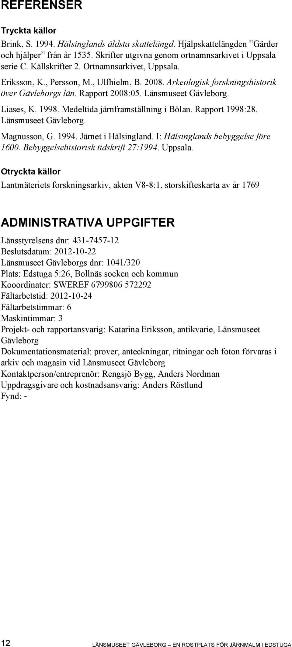 Medeltida järnframställning i Bölan. Rapport 1998:28. Länsmuseet Gävleborg. Magnusson, G. 1994. Järnet i Hälsingland. I: Hälsinglands bebyggelse före 1600. Bebyggelsehistorisk tidskrift 27:1994.