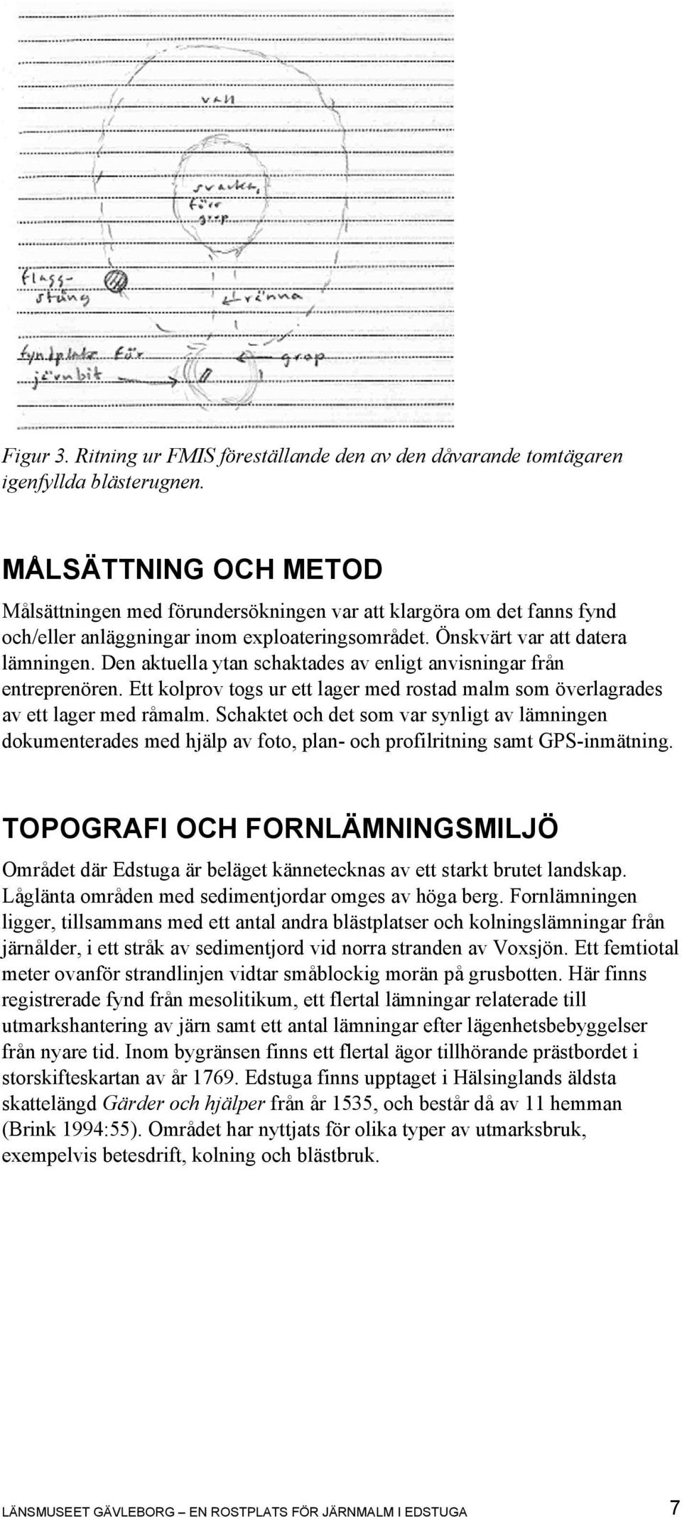 Den aktuella ytan schaktades av enligt anvisningar från entreprenören. Ett kolprov togs ur ett lager med rostad malm som överlagrades av ett lager med råmalm.