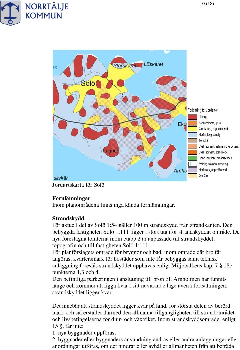 För planförslagets område för bryggor och bad, inom område där bro får angöras, kvartersmark för bostäder som inte får bebyggas samt teknisk anläggning föreslås strandskyddet upphävas enligt