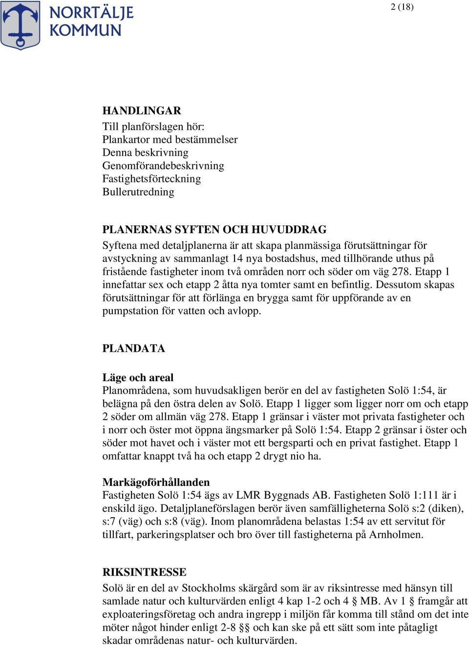 Etapp 1 innefattar sex och etapp 2 åtta nya tomter samt en befintlig. Dessutom skapas förutsättningar för att förlänga en brygga samt för uppförande av en pumpstation för vatten och avlopp.