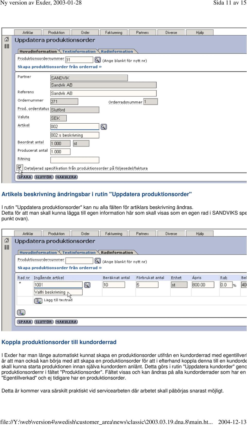 Koppla produktionsorder till kundorderrad I Exder har man länge automatiskt kunnat skapa en produktionsorder utifrån en kundorderrad med egentillverk är att man också kan börja med att skapa en