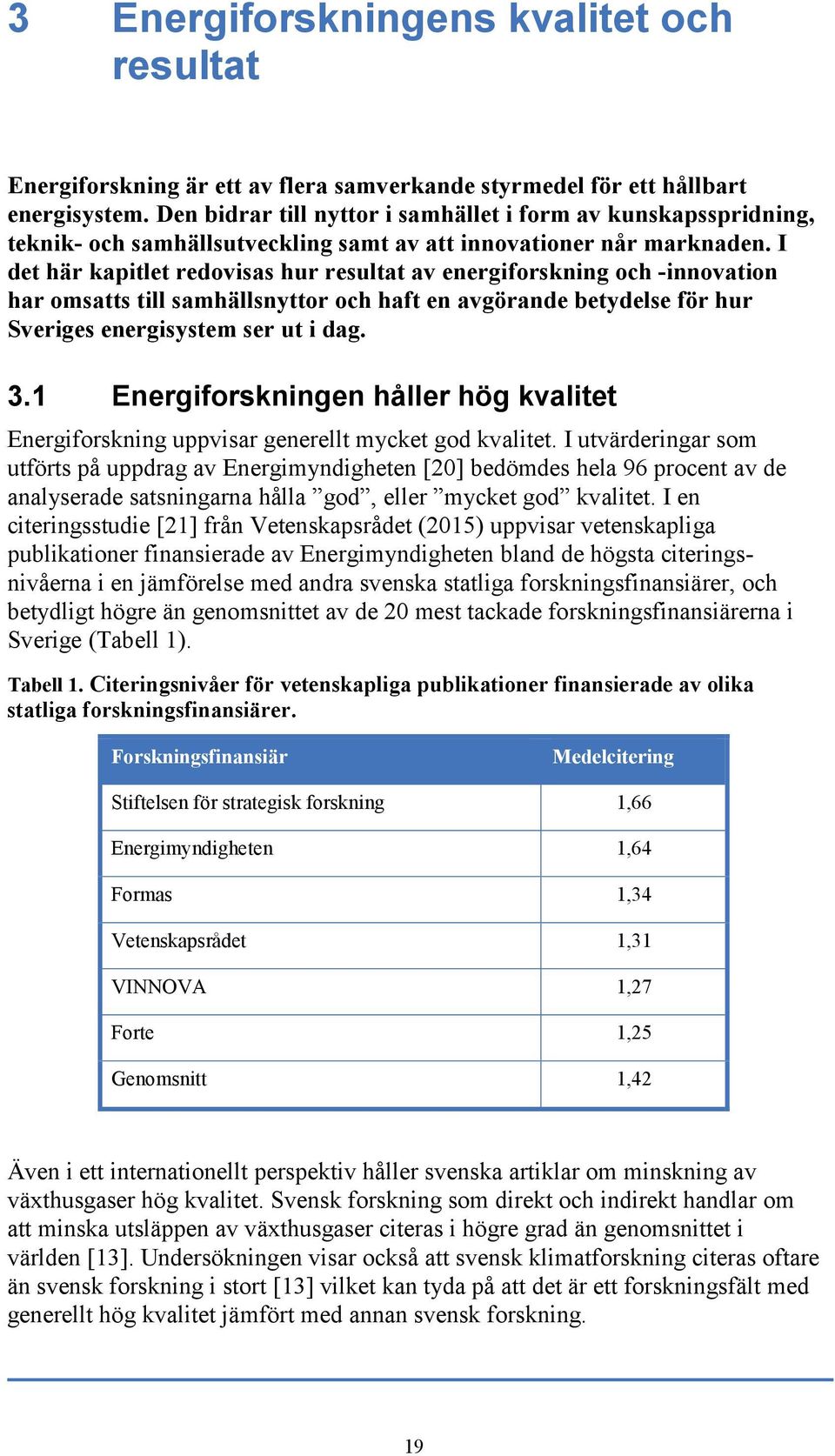 I det här kapitlet redovisas hur resultat av energiforskning och -innovation har omsatts till samhällsnyttor och haft en avgörande betydelse för hur Sveriges energisystem ser ut i dag. 3.