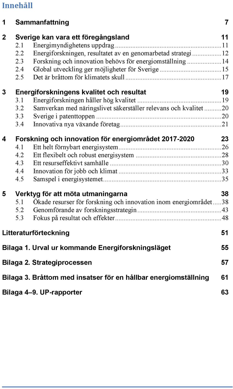 .. 17 3 Energiforskningens kvalitet och resultat 19 3.1 Energiforskningen håller hög kvalitet... 19 3.2 Samverkan med näringslivet säkerställer relevans och kvalitet... 20 3.3 Sverige i patenttoppen.