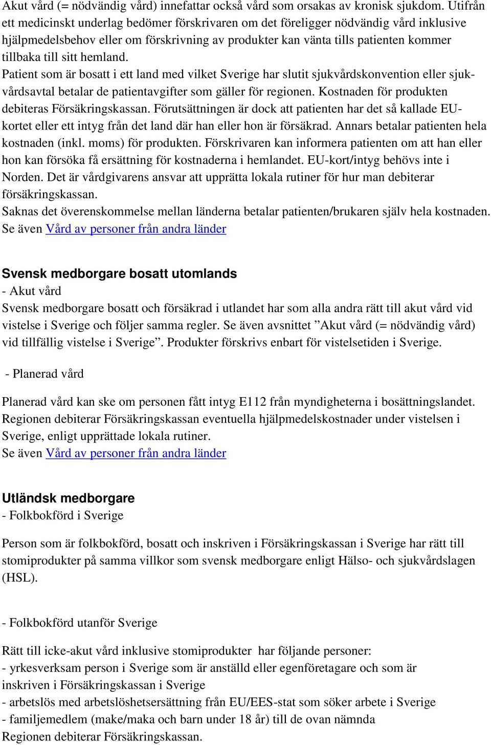 hemland. Patient som är bosatt i ett land med vilket Sverige har slutit sjukvårdskonvention eller sjukvårdsavtal betalar de patientavgifter som gäller för regionen.