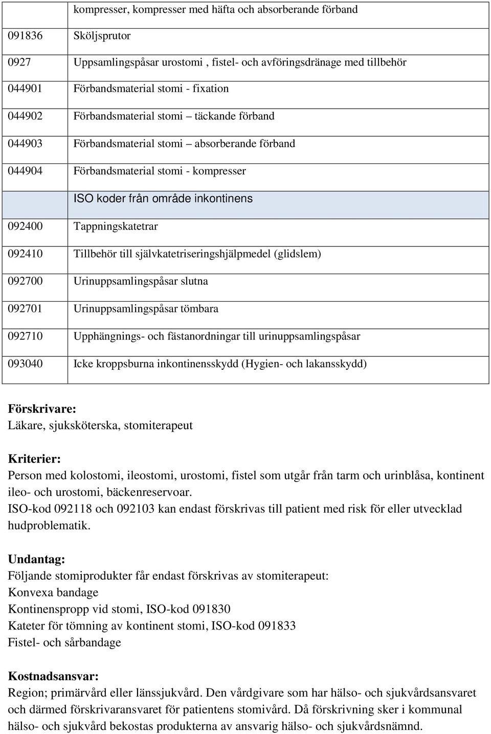 092410 Tillbehör till självkatetriseringshjälpmedel (glidslem) 092700 Urinuppsamlingspåsar slutna 092701 Urinuppsamlingspåsar tömbara 092710 Upphängnings- och fästanordningar till