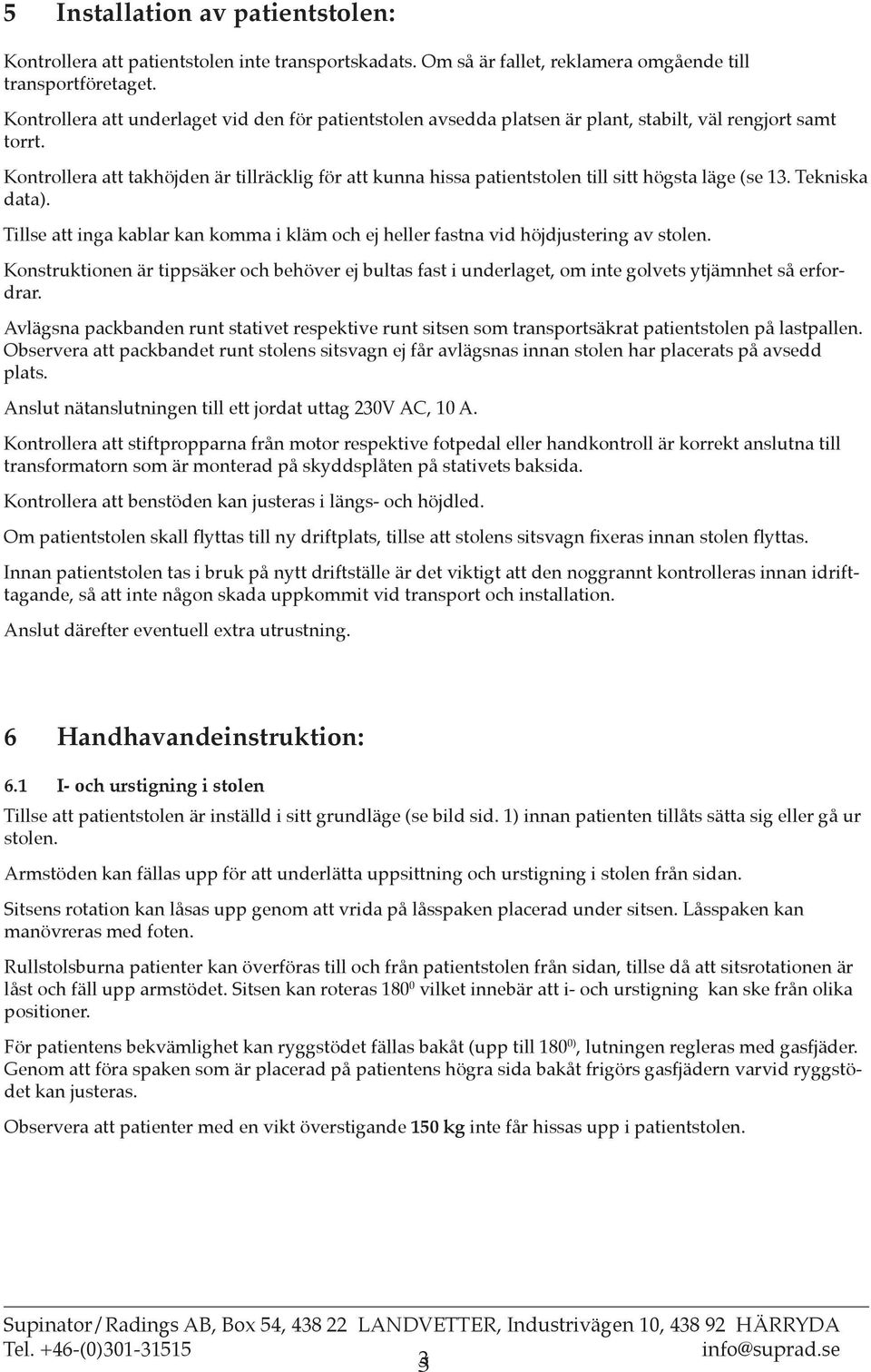 Kontrollera att takhöjden är tillräcklig för att kunna hissa patientstolen till sitt högsta läge (se 13. Tekniska data).