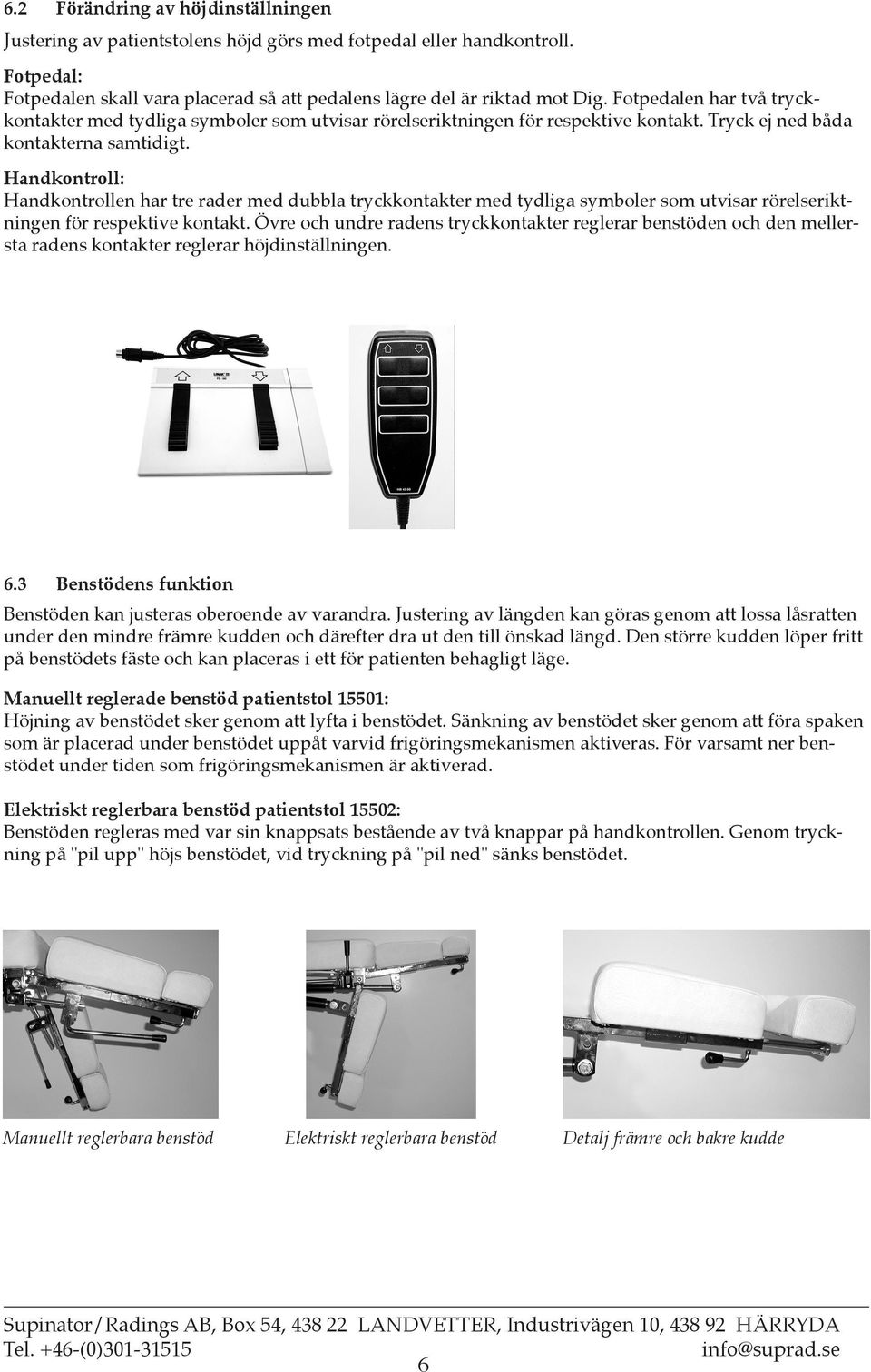 Handkontroll: Handkontrollen har tre rader med dubbla tryckkontakter med tydliga symboler som utvisar rörelseriktningen för respektive kontakt.