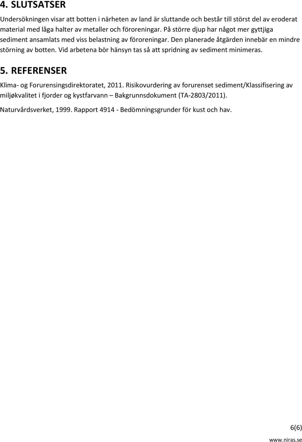 Vid arbetena bör hänsyn tas så att spridning av sediment minimeras. 5. REFERENSER Klima- og Forurensingsdirektoratet, 2011.