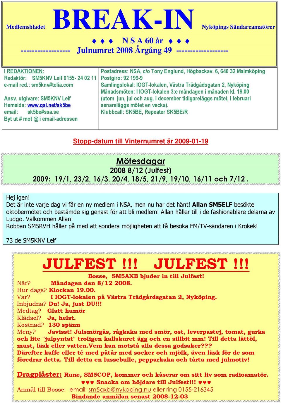 6, 640 32 Malmköping Postgiro: 92 199-9 Samlingslokal: IOGT-lokalen, Västra Trädgådsgatan 2, Nyköping Månadsmöten: I IOGT-lokalen 3:e måndagen i månaden kl. 19.00 (utom jun, jul och aug.