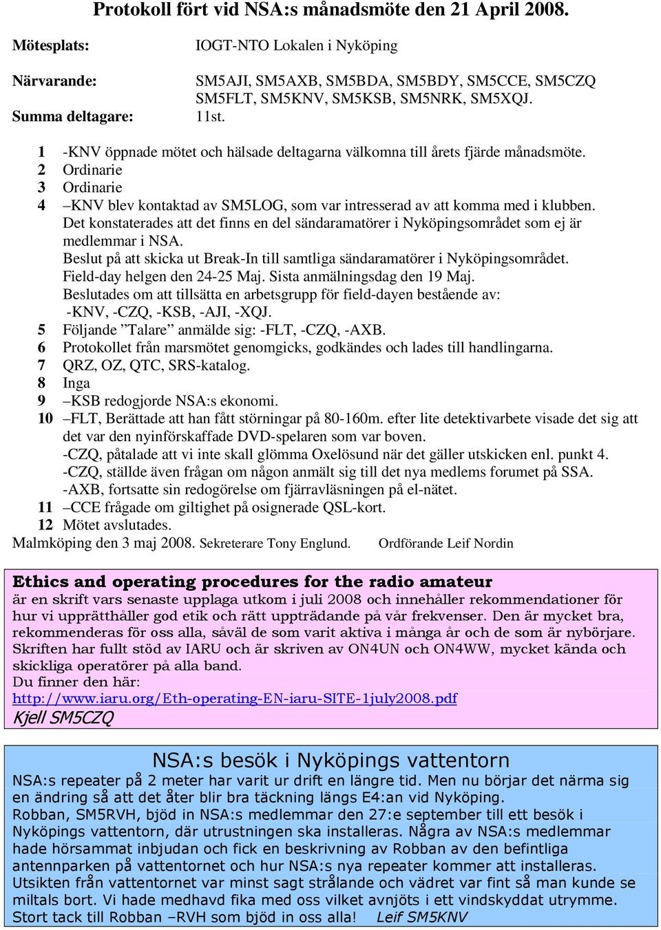 1 -KNV öppnade mötet och hälsade deltagarna välkomna till årets fjärde månadsmöte. 2 Ordinarie 3 Ordinarie 4 KNV blev kontaktad av SM5LOG, som var intresserad av att komma med i klubben.