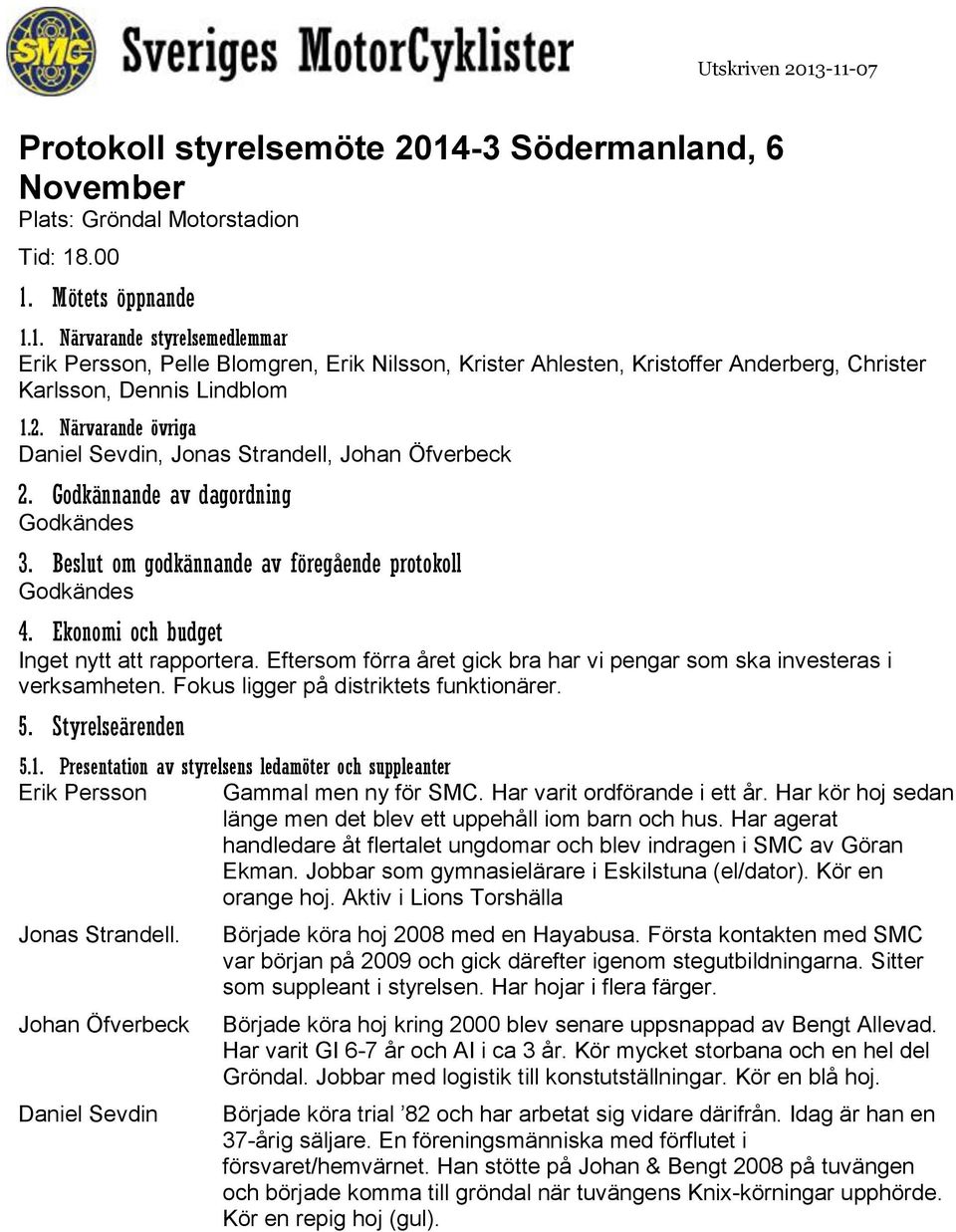 Ekonomi och budget Inget nytt att rapportera. Eftersom förra året gick bra har vi pengar som ska investeras i verksamheten. Fokus ligger på distriktets funktionärer. 5. Styrelseärenden 5.1.