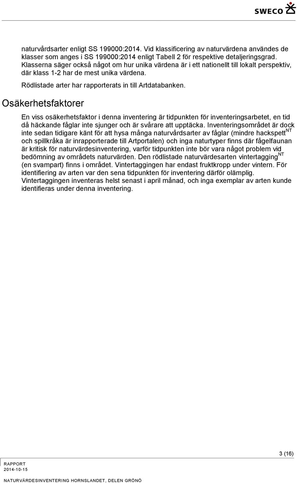 Osäkerhetsfaktorer En viss osäkerhetsfaktor i denna inventering är tidpunkten för inventeringsarbetet, en tid då häckande fåglar inte sjunger och är svårare att upptäcka.