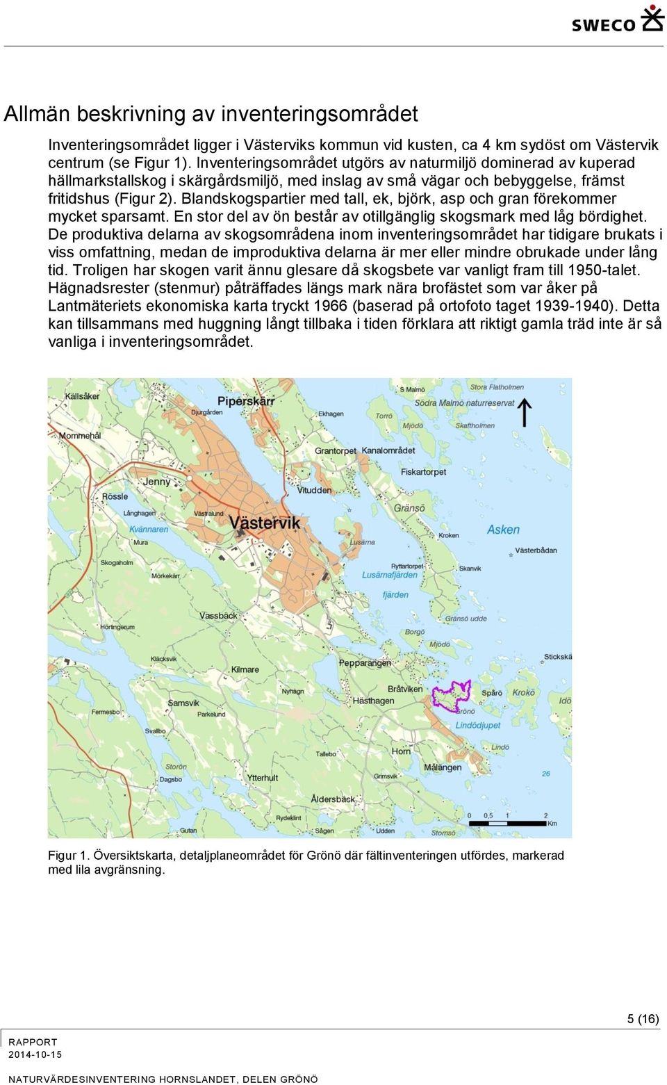 Blandskogspartier med tall, ek, björk, asp och gran förekommer mycket sparsamt. En stor del av ön består av otillgänglig skogsmark med låg bördighet.