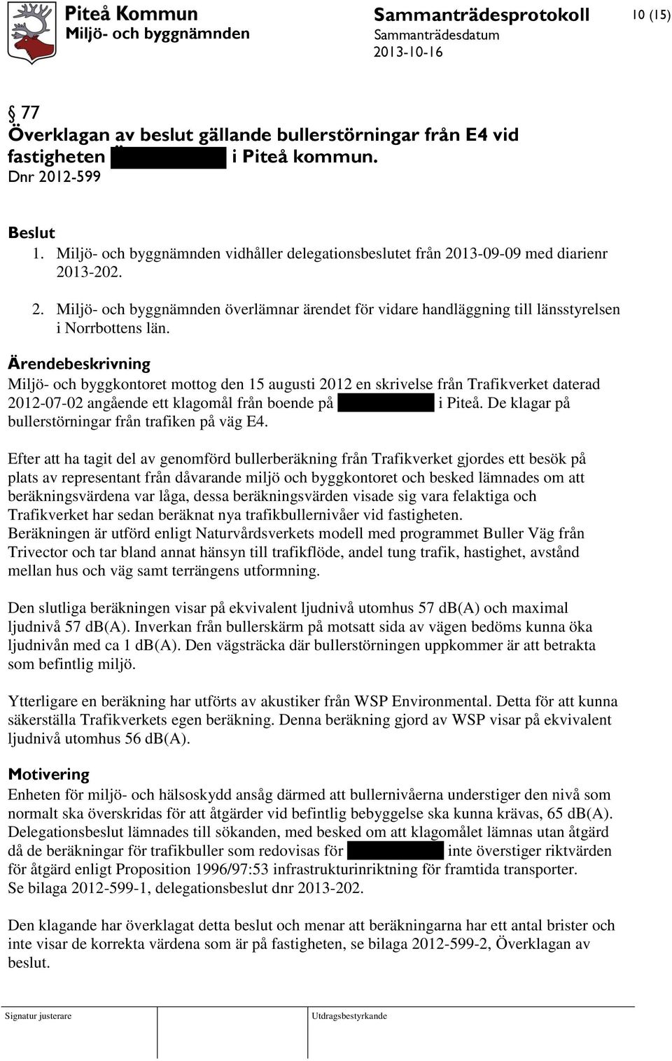 Miljö- och byggkontoret mottog den 15 augusti 2012 en skrivelse från Trafikverket daterad 2012-07-02 angående ett klagomål från boende på Tangogatan 32 i Piteå.