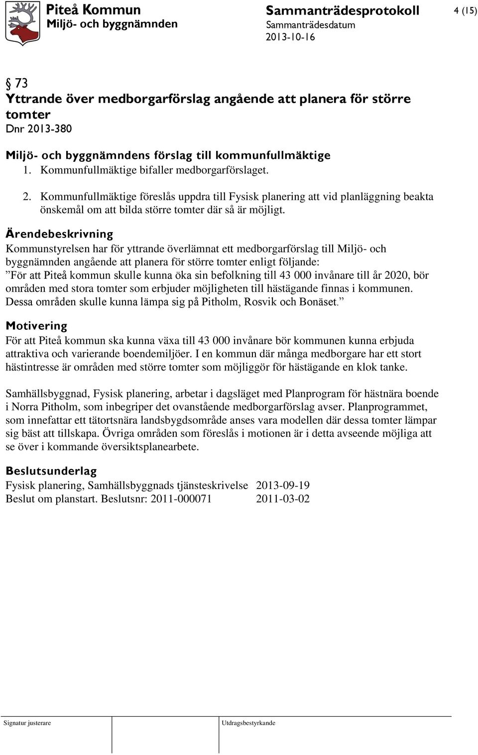 Kommunfullmäktige föreslås uppdra till Fysisk planering att vid planläggning beakta önskemål om att bilda större tomter där så är möjligt.