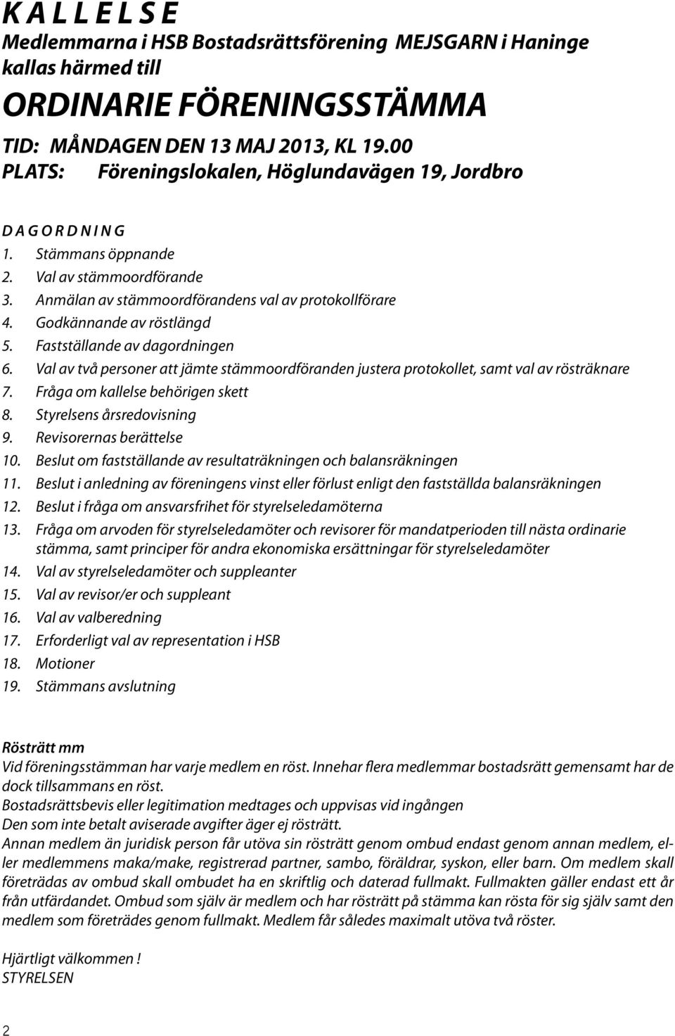 Godkännande av röstlängd 5. Fastställande av dagordningen 6. Val av två personer att jämte stämmoordföranden justera protokollet, samt val av rösträknare 7. Fråga om kallelse behörigen skett 8.