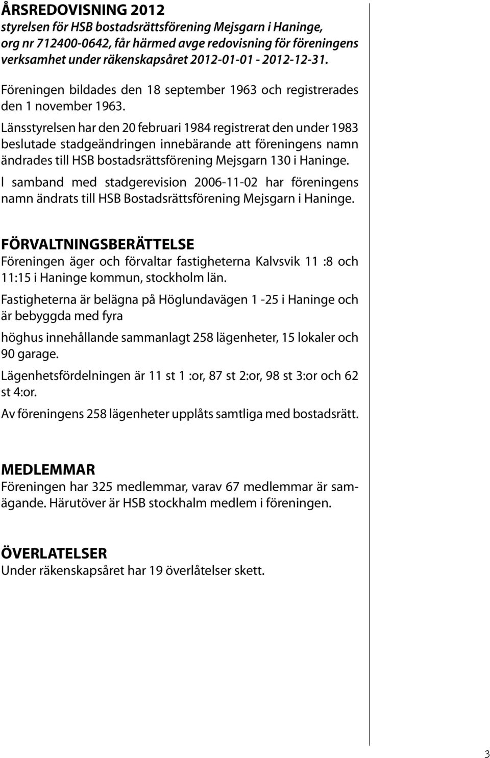 Länsstyrelsen har den 20 februari 1984 registrerat den under 1983 beslutade stadgeändringen innebärande att föreningens namn ändrades till HSB bostadsrättsförening Mejsgarn 130 i Haninge.