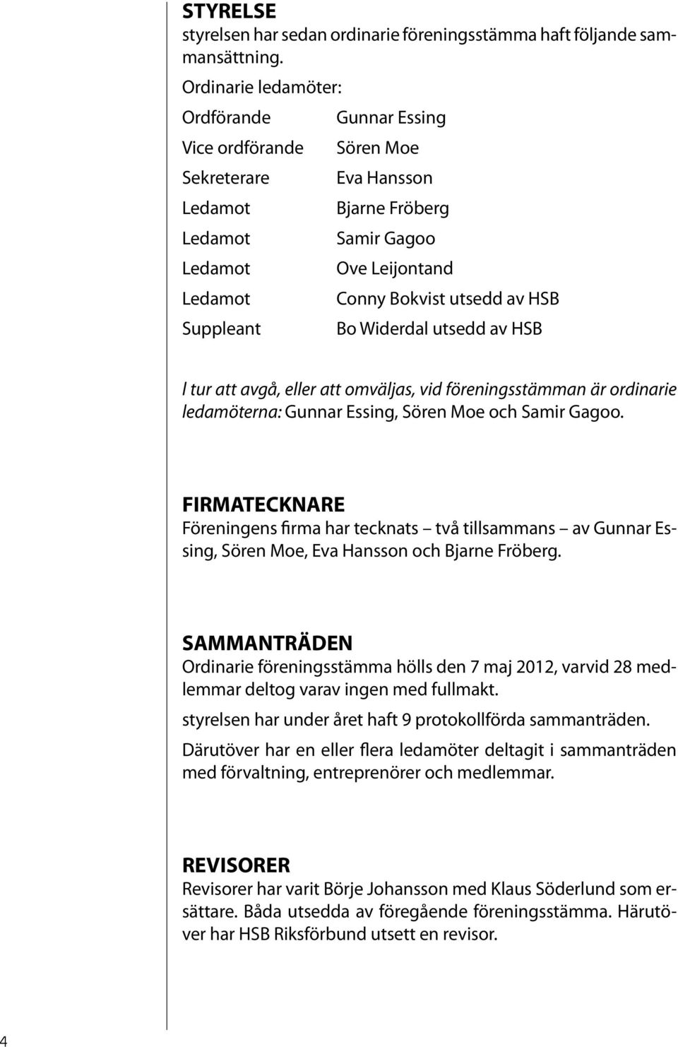 Suppleant Bo Widerdal utsedd av HSB l tur att avgå, eller att omväljas, vid föreningsstämman är ordinarie ledamöterna: Gunnar Essing, Sören Moe och Samir Gagoo.