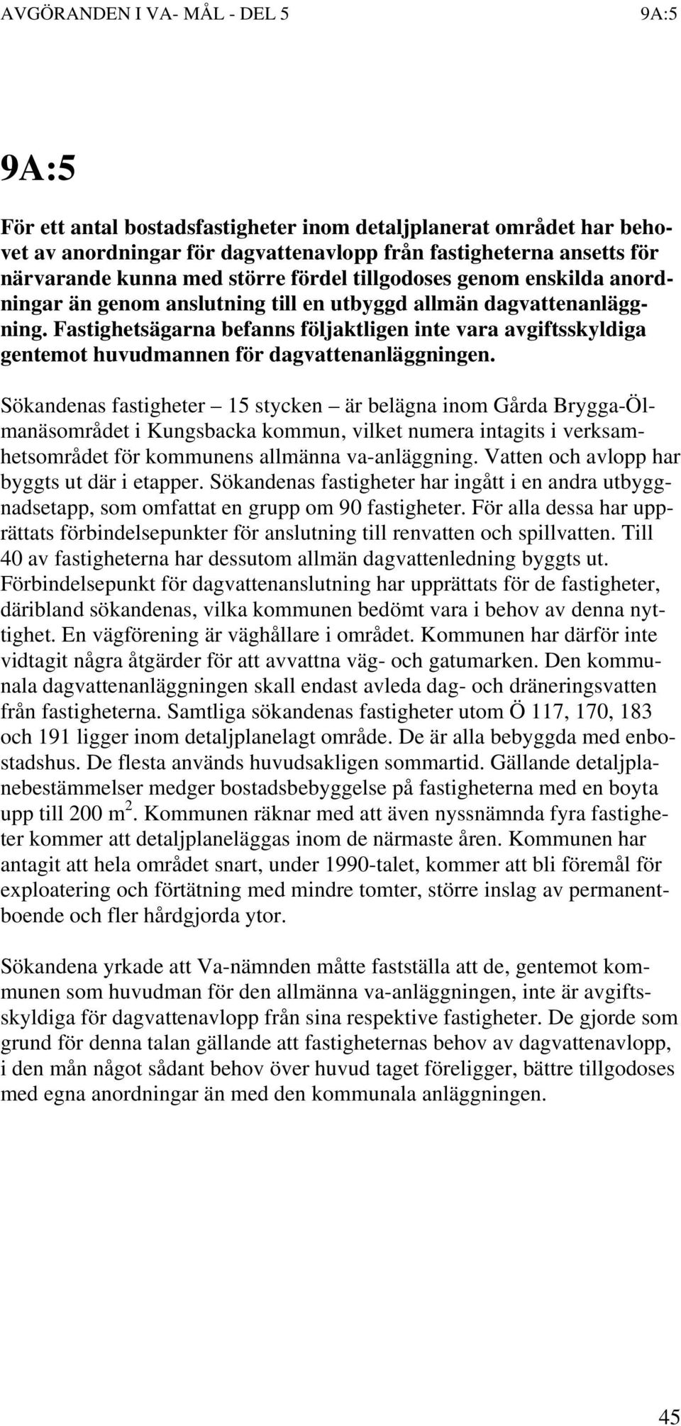 Sökandenas fastigheter 15 stycken är belägna inom Gårda Brygga-Ölmanäsområdet i Kungsbacka kommun, vilket numera intagits i verksamhetsområdet för kommunens allmänna va-anläggning.