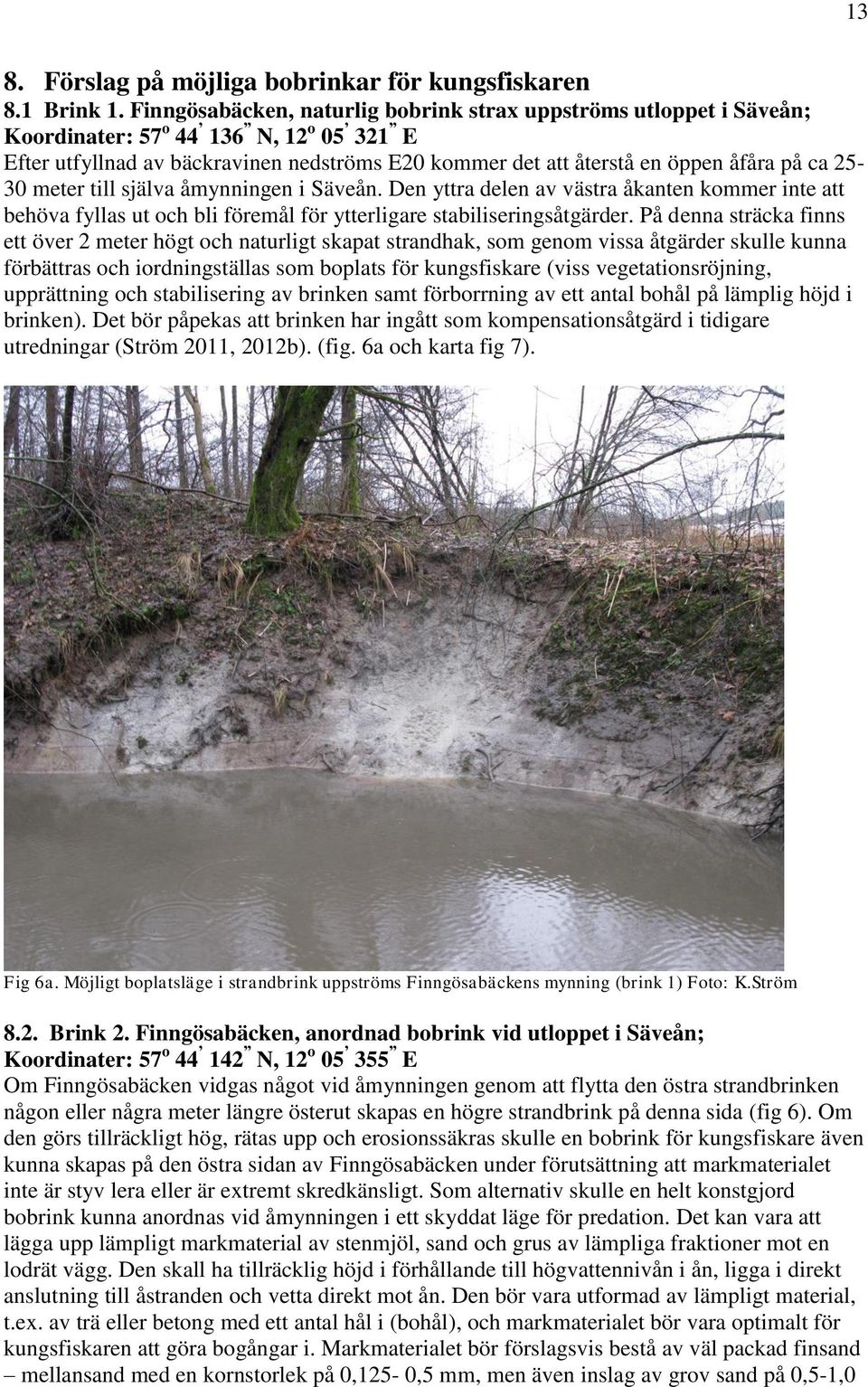 25-30 meter till själva åmynningen i Säveån. Den yttra delen av västra åkanten kommer inte att behöva fyllas ut och bli föremål för ytterligare stabiliseringsåtgärder.