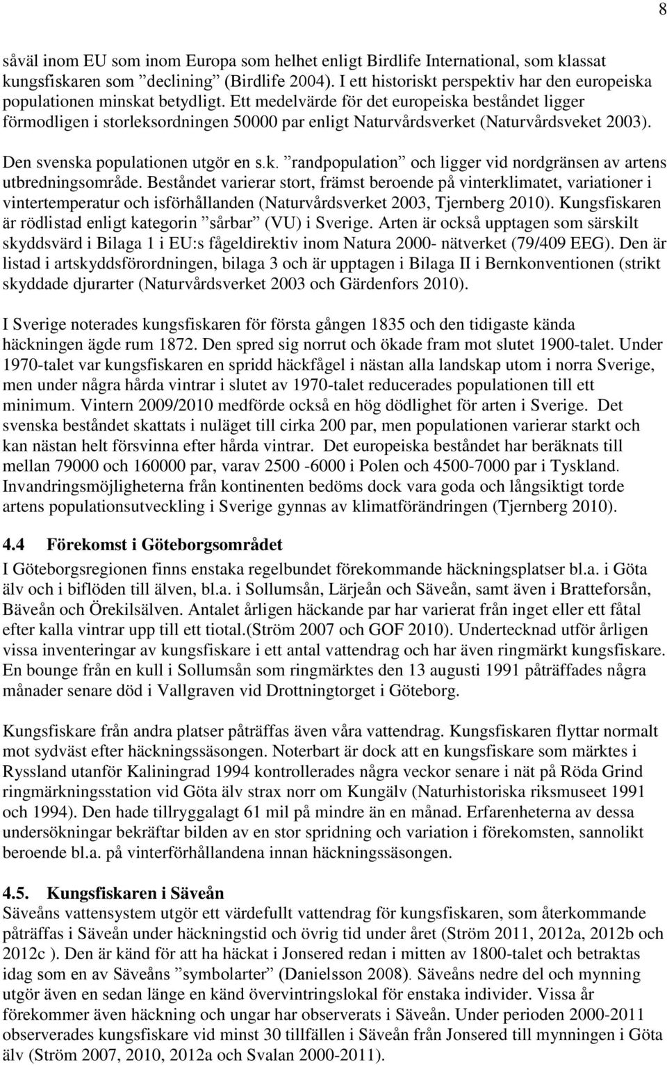 Ett medelvärde för det europeiska beståndet ligger förmodligen i storleksordningen 50000 par enligt Naturvårdsverket (Naturvårdsveket 2003). Den svenska populationen utgör en s.k. randpopulation och ligger vid nordgränsen av artens utbredningsområde.