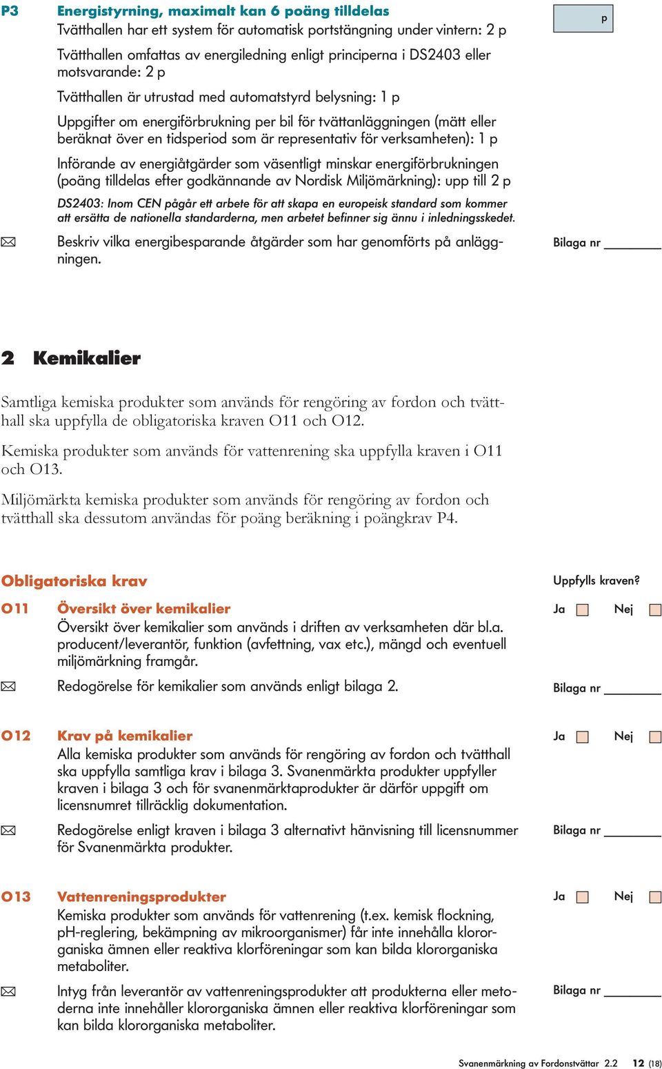 verksamheten): 1 p Införande av energiåtgärder som väsentligt minskar energiförbrukningen (poäng tilldelas efter godkännande av Nordisk Miljömärkning): upp till 2 p DS2403: Inom CEN pågår ett arbete