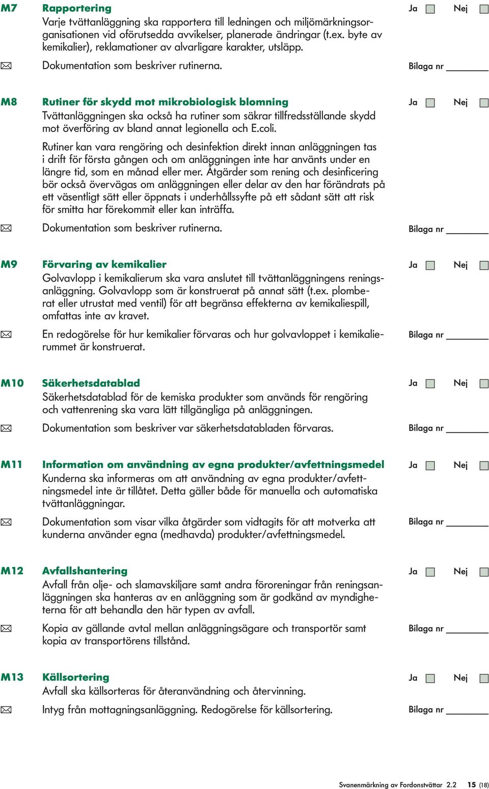 M8 Rutiner för skydd mot mikrobiologisk blomning Tvättanläggningen ska också ha rutiner som säkrar tillfredsställande skydd mot överföring av bland annat legionella och E.coli.