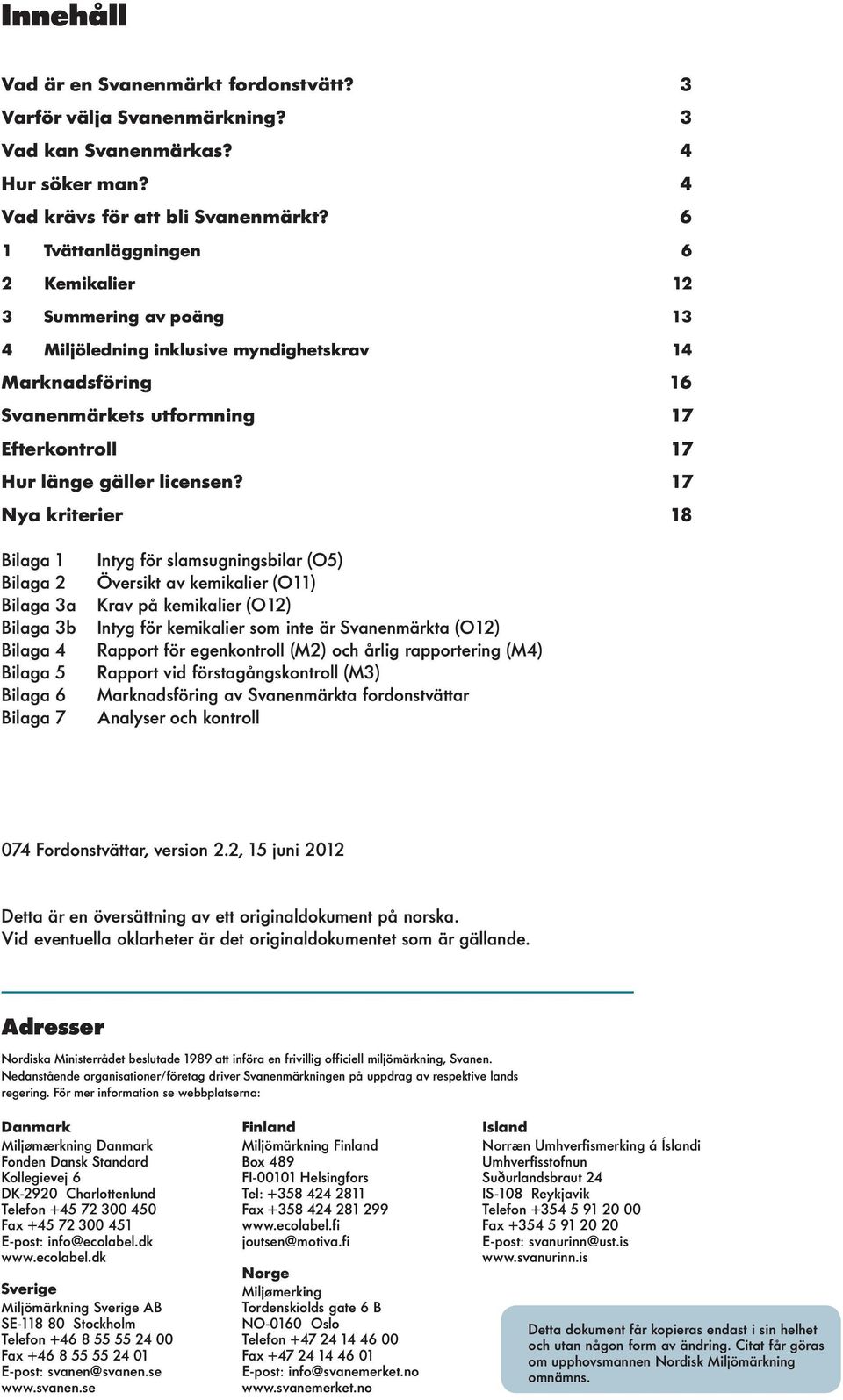 17 Nya kriterier 18 Bilaga 1 Bilaga 2 Bilaga 3a Bilaga 3b Bilaga 4 Bilaga 5 Bilaga 6 Bilaga 7 Intyg för slamsugningsbilar (O5) Översikt av kemikalier (O11) Krav på kemikalier (O12) Intyg för