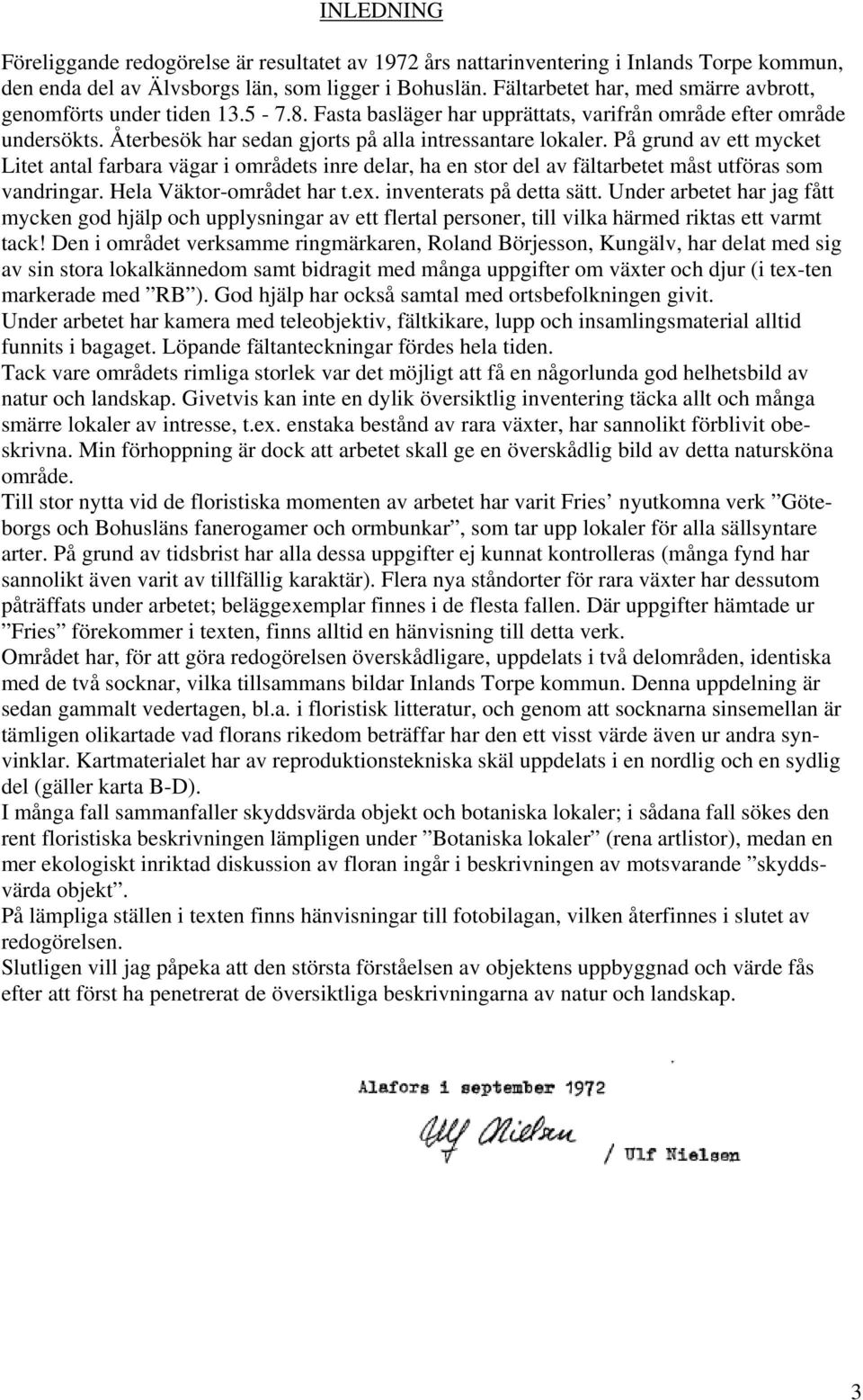 På grund av ett mycket Litet antal farbara vägar i områdets inre delar, ha en stor del av fältarbetet måst utföras som vandringar. Hela Väktor-området har t.ex. inventerats på detta sätt.