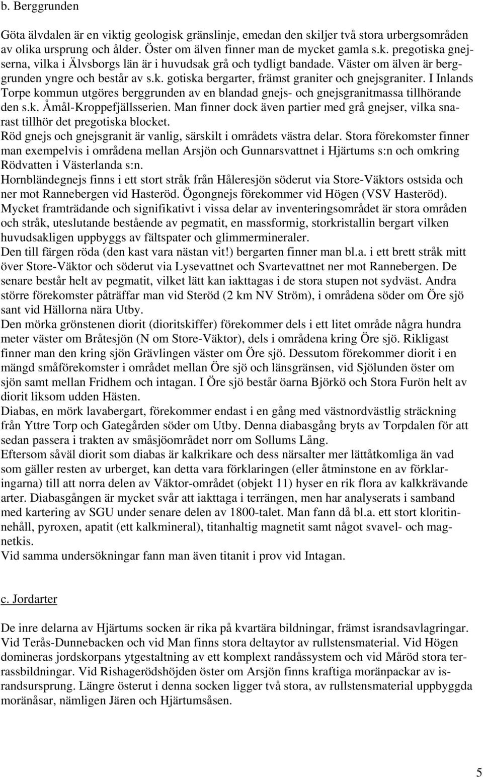 I Inlands Torpe kommun utgöres berggrunden av en blandad gnejs- och gnejsgranitmassa tillhörande den s.k. Åmål-Kroppefjällsserien.