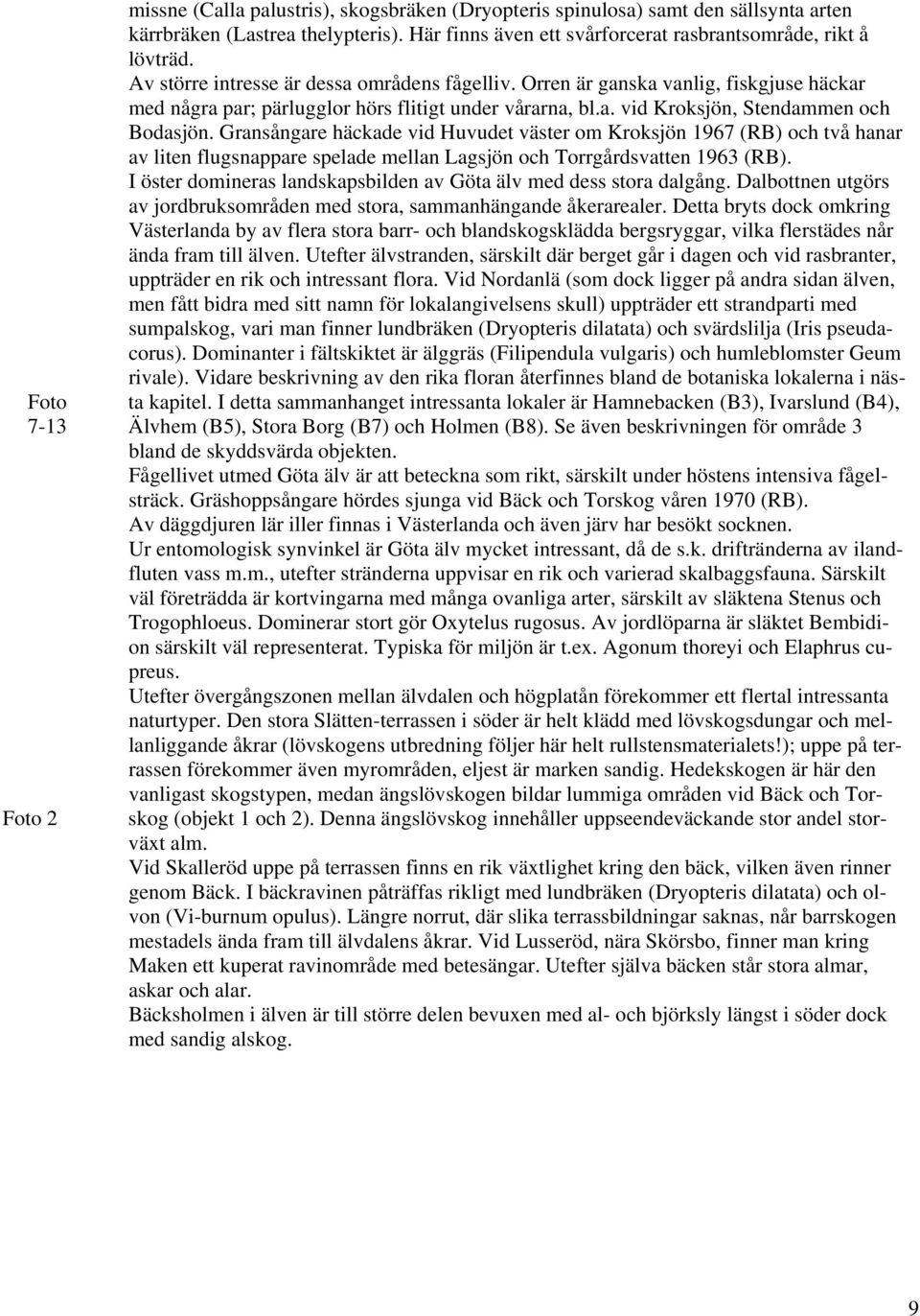 Gransångare häckade vid Huvudet väster om Kroksjön 1967 (RB) och två hanar av liten flugsnappare spelade mellan Lagsjön och Torrgårdsvatten 1963 (RB).