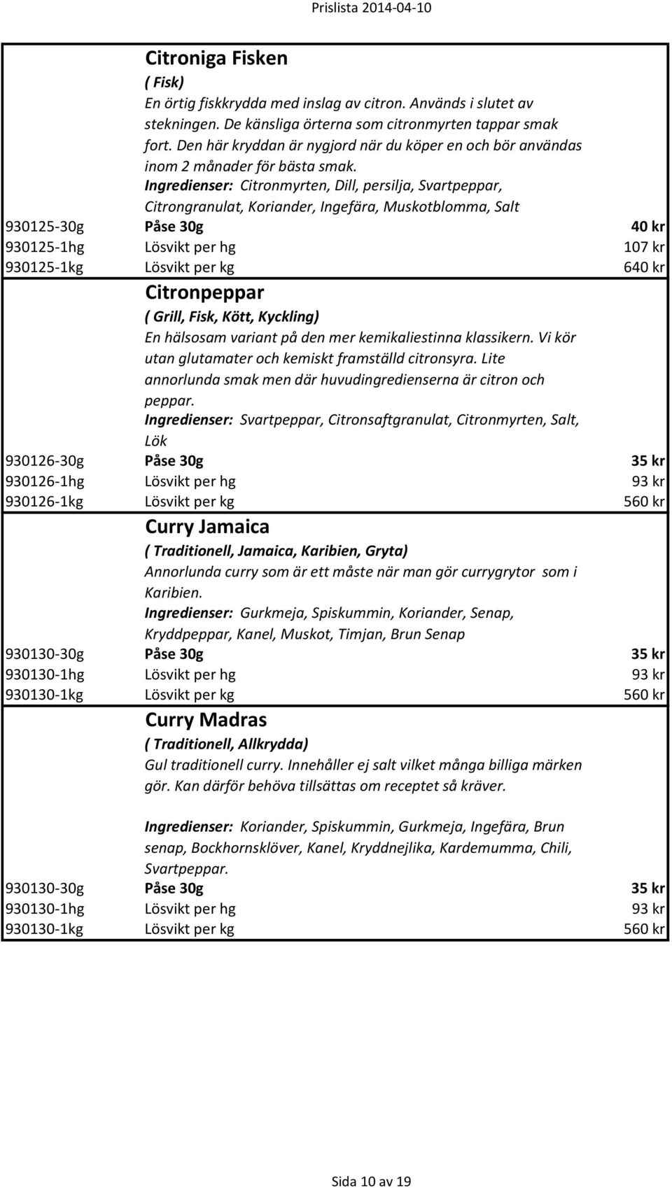 Ingredienser: Citronmyrten, Dill, persilja, Svartpeppar, Citrongranulat, Koriander, Ingefära, Muskotblomma, Salt 930125-30g Påse 30g 40 kr 930125-1hg Lösvikt per hg 107 kr 930125-1kg Lösvikt per kg