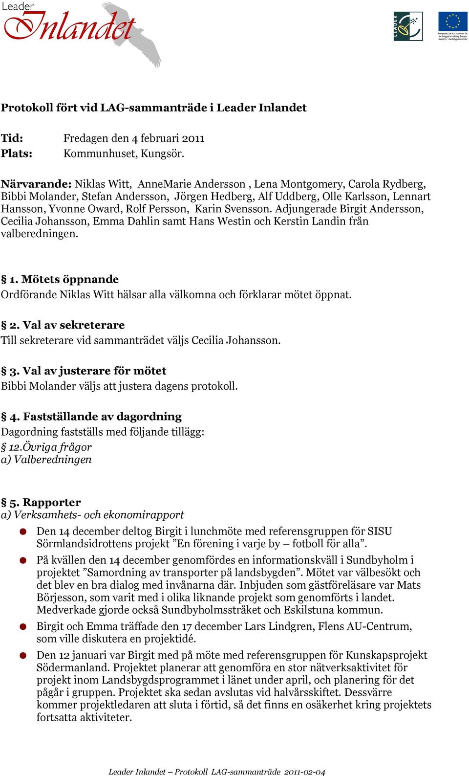 Adjungerade Birgit Andersson,, Emma Dahlin samt Hans Westin och Kerstin Landin från valberedningen. 1. Mötets öppnande hälsar alla välkomna och förklarar mötet öppnat. 2.