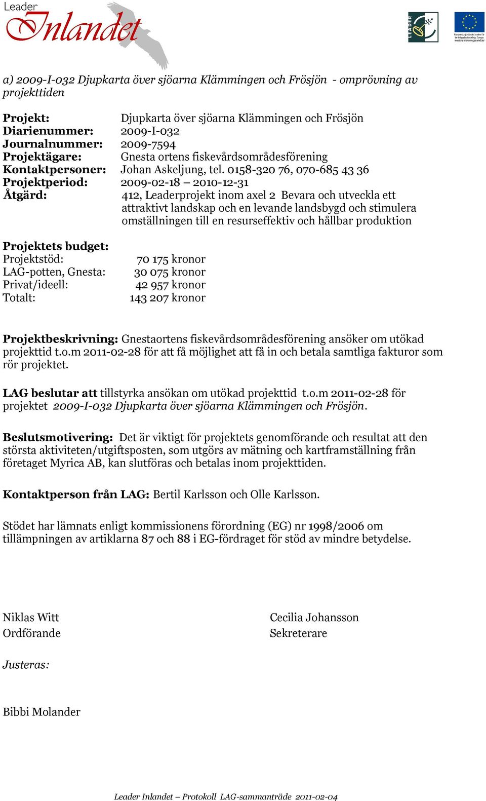 0158-320 76, 070-685 43 36 Projektperiod: 2009-02-18 2010-12-31 412, Leaderprojekt inom axel 2 Bevara och utveckla ett attraktivt landskap och en levande landsbygd och stimulera omställningen till en