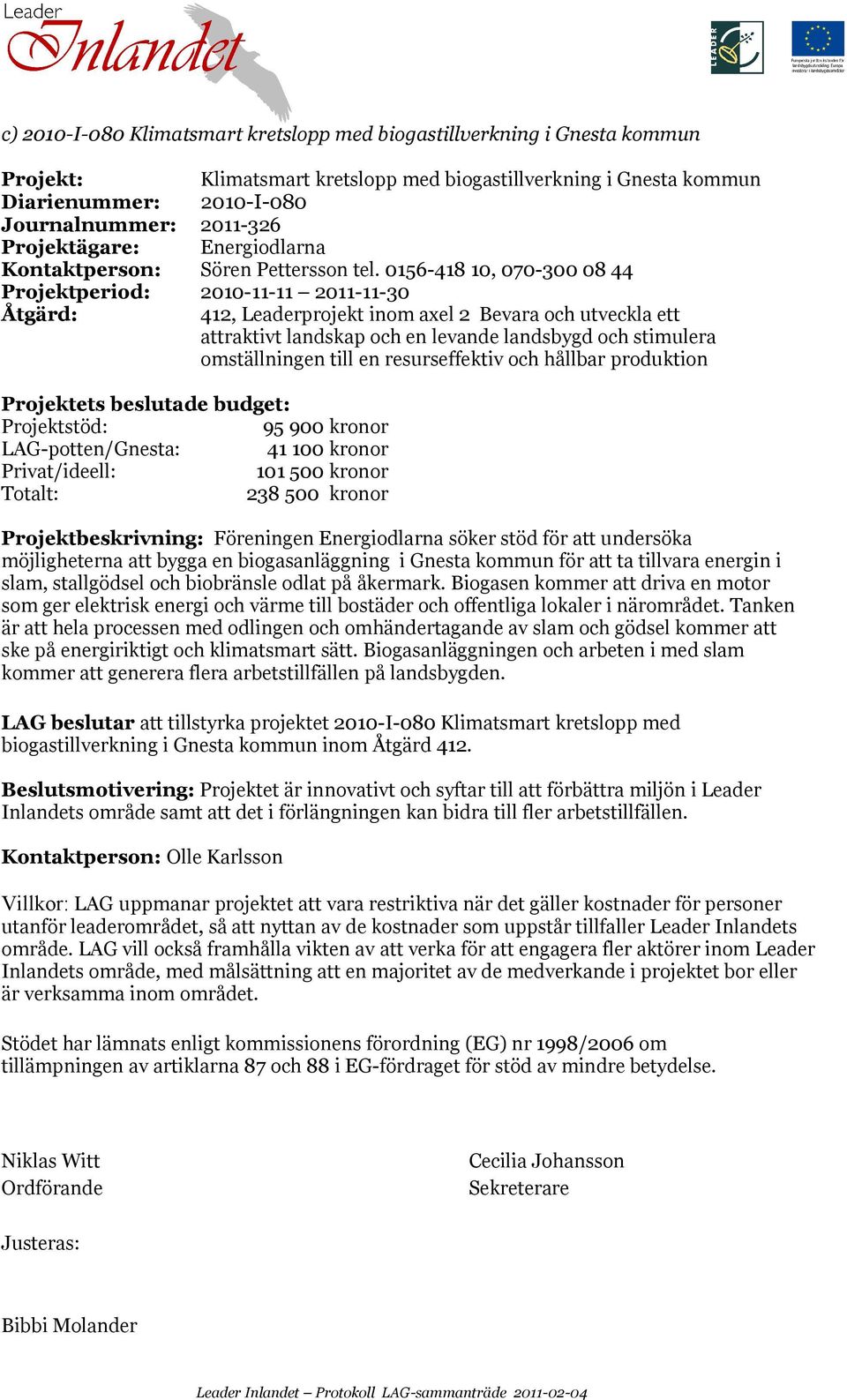 0156-418 10, 070-300 08 44 Projektperiod: 2010-11-11 2011-11-30 412, Leaderprojekt inom axel 2 Bevara och utveckla ett attraktivt landskap och en levande landsbygd och stimulera omställningen till en