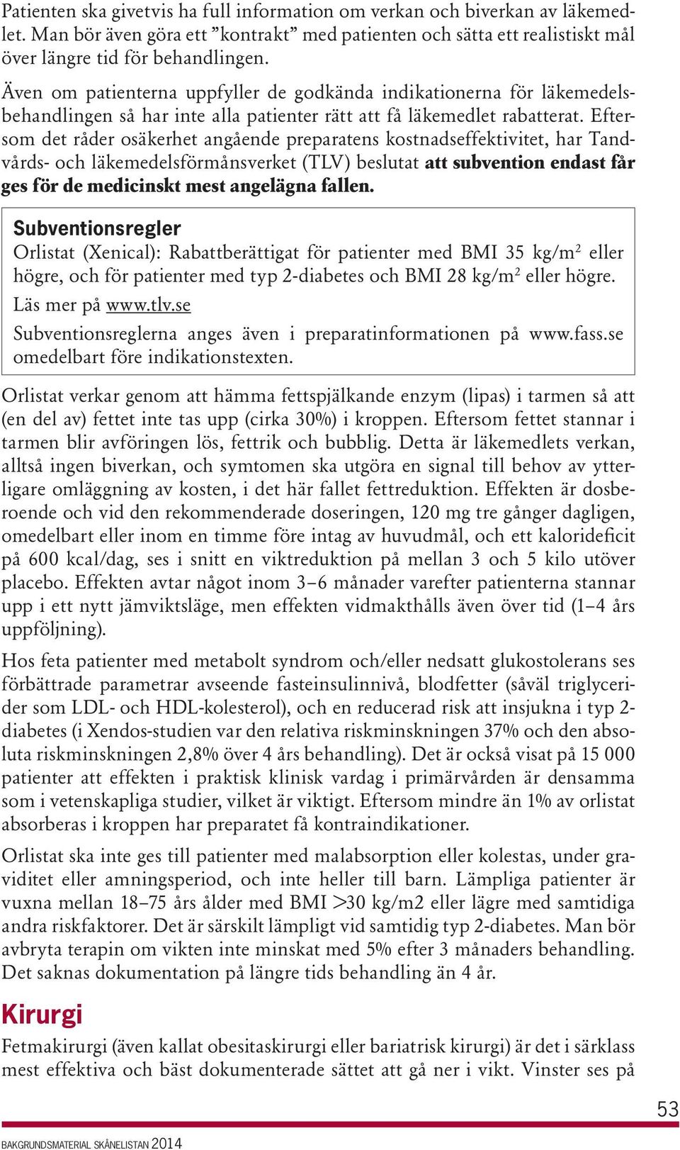 Eftersom det råder osäkerhet angående preparatens kostnadseffektivitet, har Tandvårds- och läkemedelsförmånsverket (TLV) beslutat att subvention endast får ges för de medicinskt mest angelägna fallen.