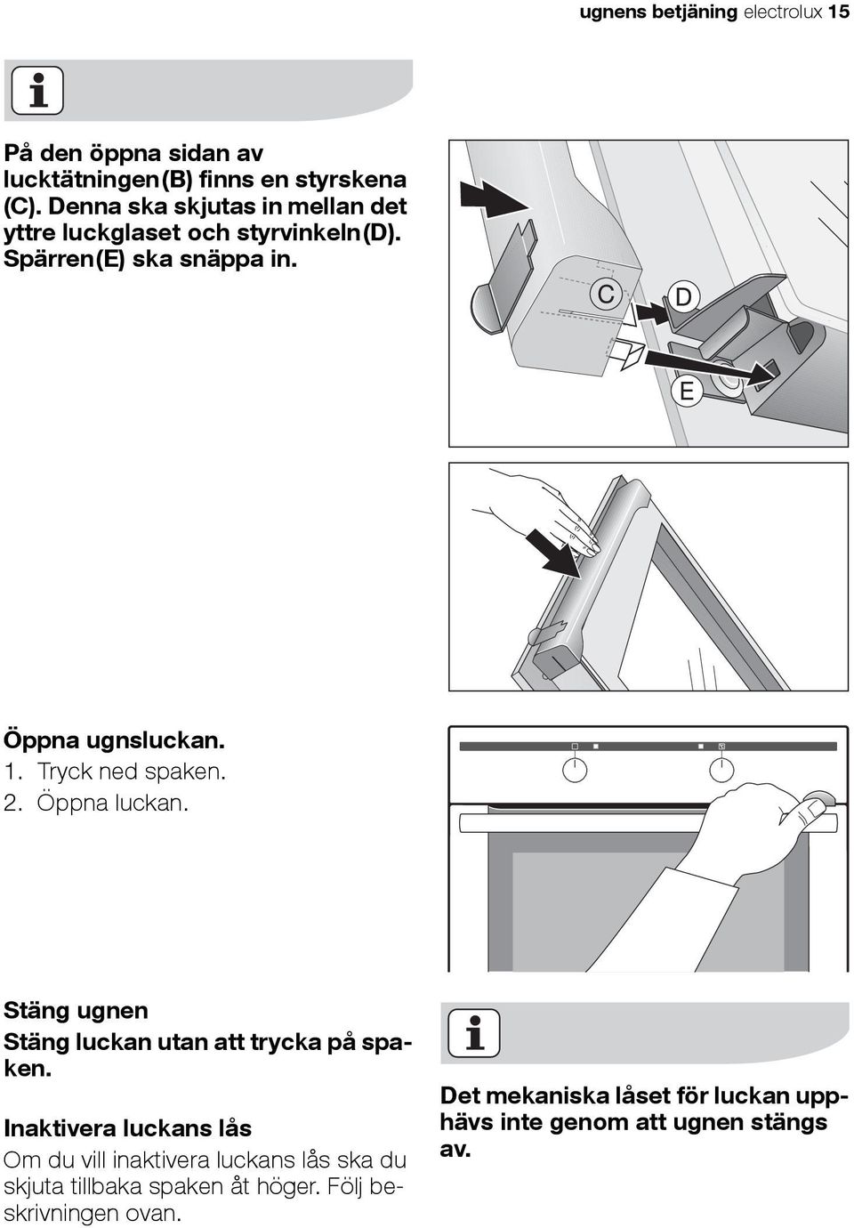 Tryck ned spaken. 2. Öppna luckan. Stäng ugnen Stäng luckan utan att trycka på spaken.