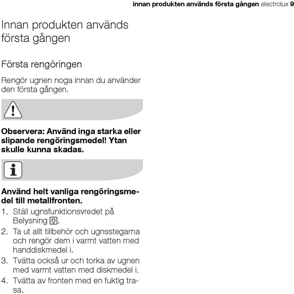 Använd helt vanliga rengöringsmedel till metallfronten. 1. Ställ ugnsfunktionsvredet på Belysning. 2.