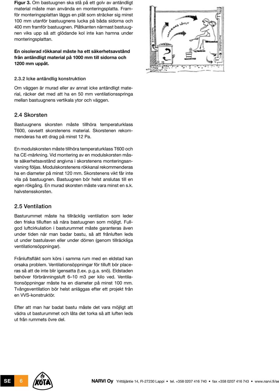 Plåtkanten närmast bastuugnen viks upp så att glödande kol inte kan hamna under monteringsplattan.