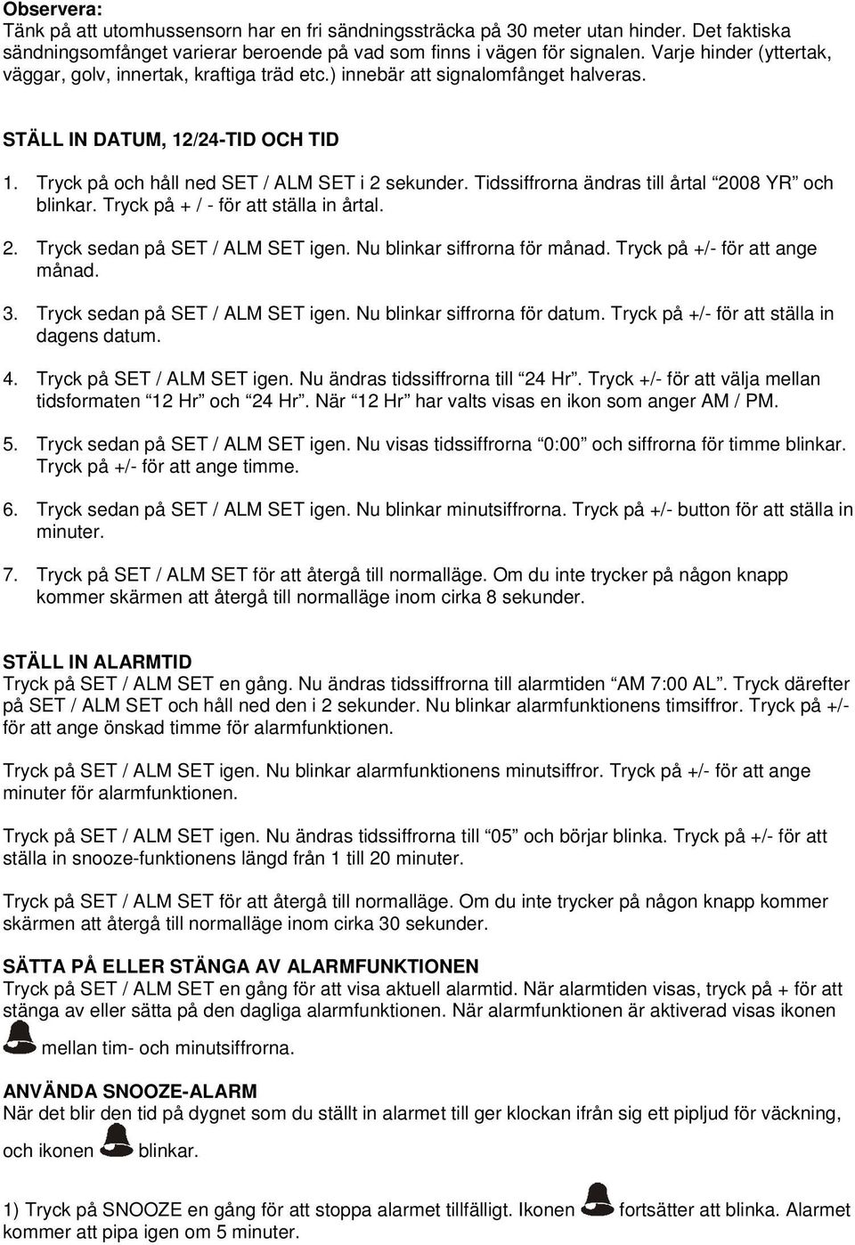 Tidssiffrorna ändras till årtal 2008 YR och blinkar. Tryck på + / - för att ställa in årtal. 2. Tryck sedan på SET / ALM SET igen. Nu blinkar siffrorna för månad. Tryck på +/- för att ange månad. 3.