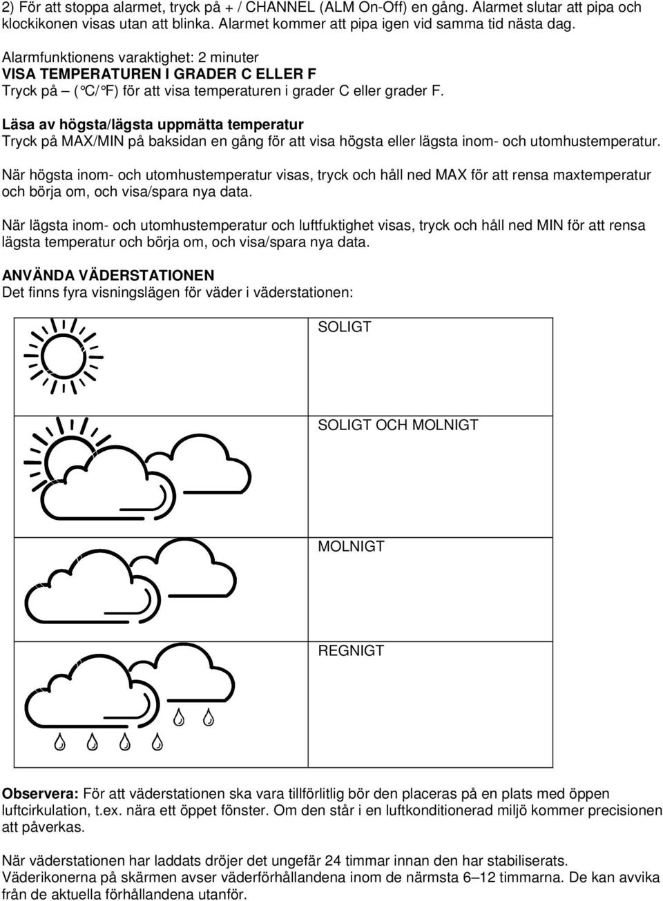 Läsa av högsta/lägsta uppmätta temperatur Tryck på MAX/MIN på baksidan en gång för att visa högsta eller lägsta inom- och utomhustemperatur.