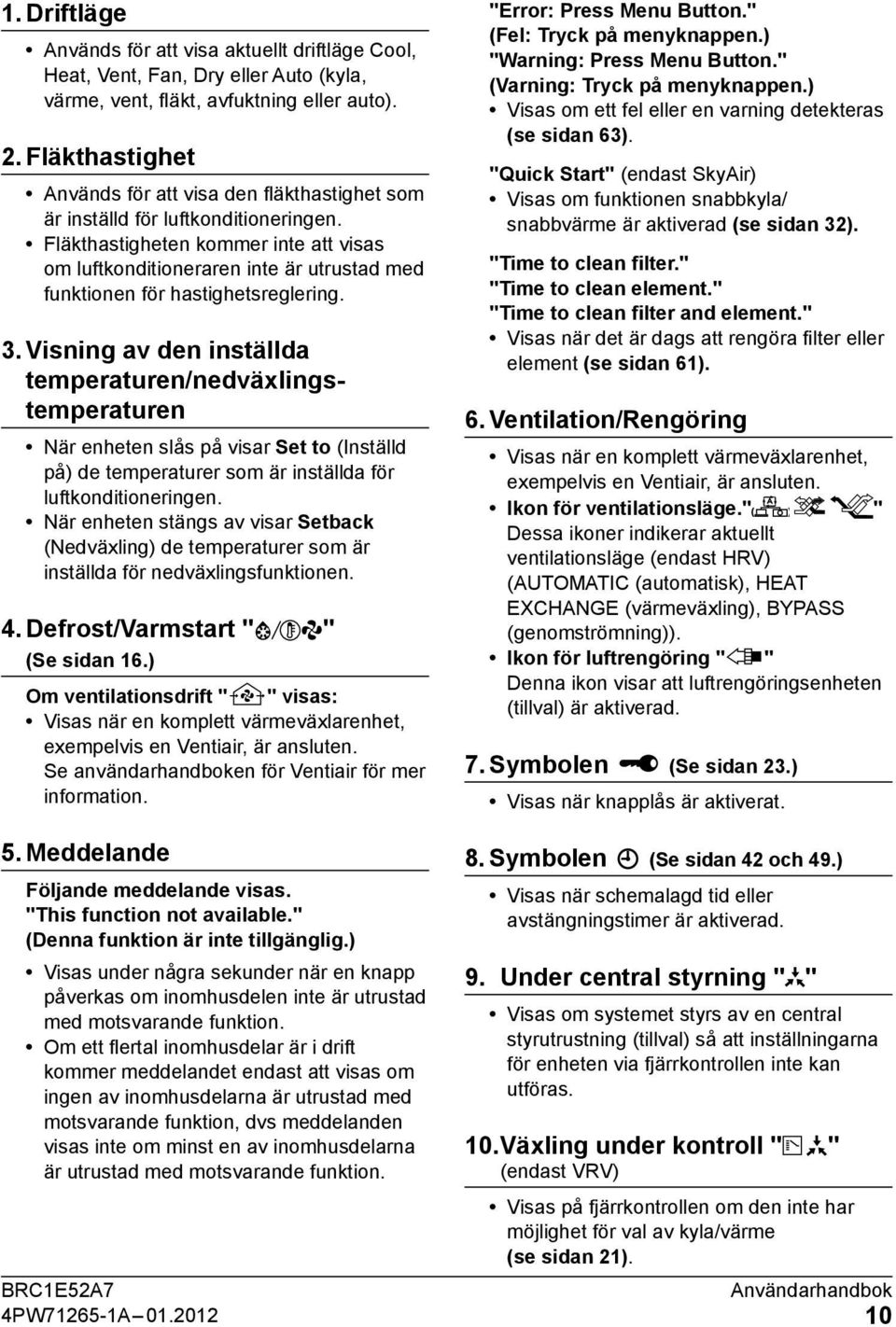 Fläkthastigheten kommer inte att visas om luftkonditioneraren inte är utrustad med funktionen för hastighetsreglering. 3.