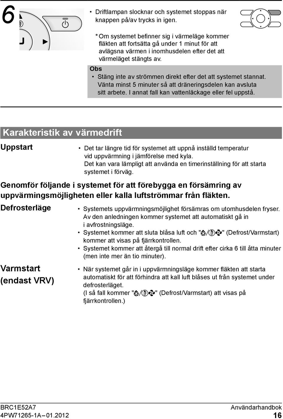 Obs Stäng inte av strömmen direkt efter det att systemet stannat. Vänta minst 5 minuter så att dräneringsdelen kan avsluta sitt arbete. I annat fall kan vattenläckage eller fel uppstå.