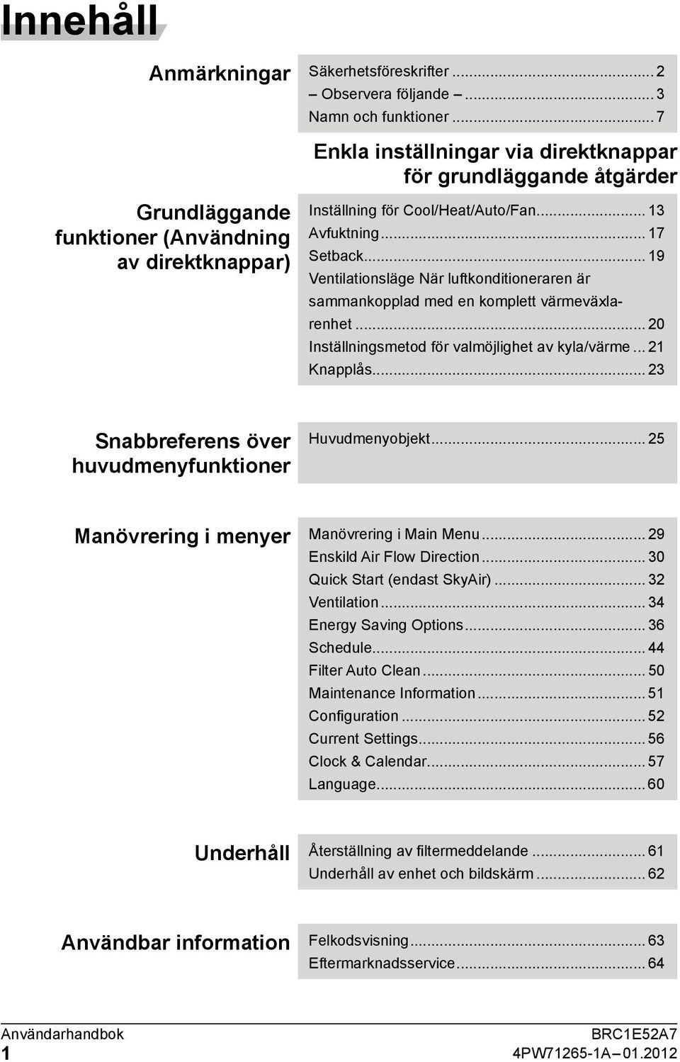 .. 9 Ventilationsläge När luftkonditioneraren är sammankopplad med en komplett värmeväxlarenhet... 0 Inställningsmetod för valmöjlighet av kyla/värme... Knapplås.