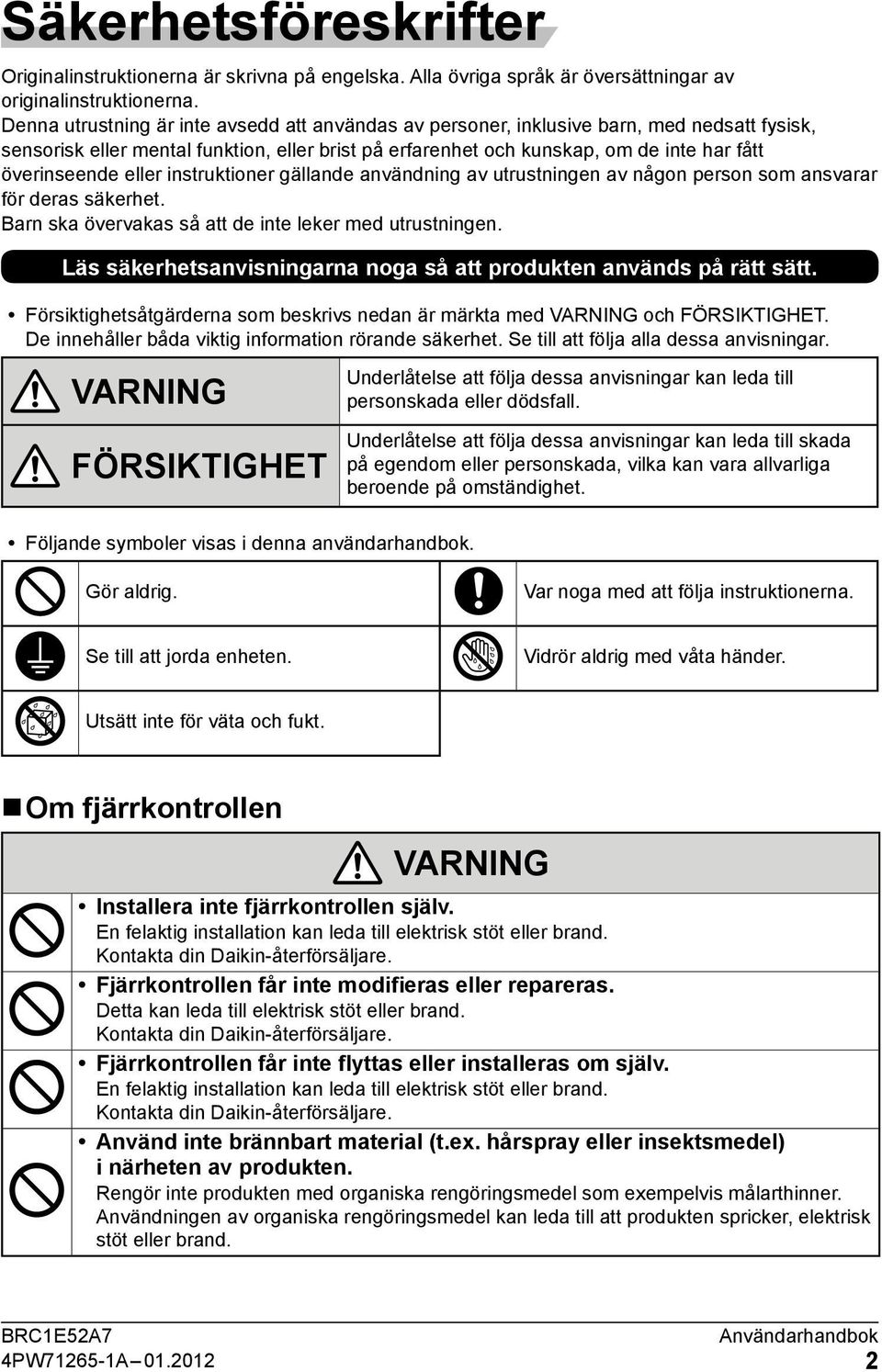 eller instruktioner gällande användning av utrustningen av någon person som ansvarar för deras säkerhet. Barn ska övervakas så att de inte leker med utrustningen.