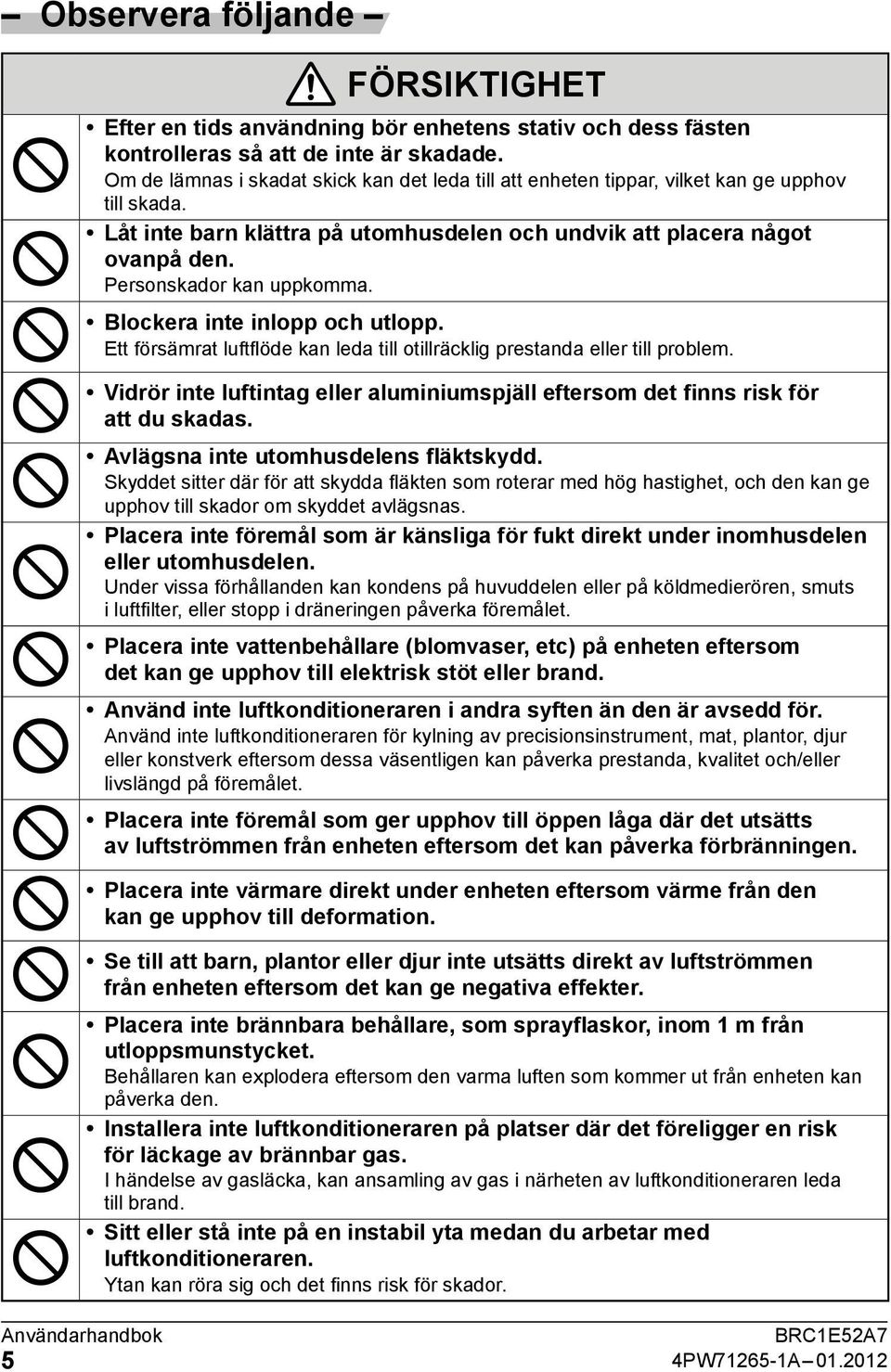 Personskador kan uppkomma. Blockera inte inlopp och utlopp. Ett försämrat luftflöde kan leda till otillräcklig prestanda eller till problem.