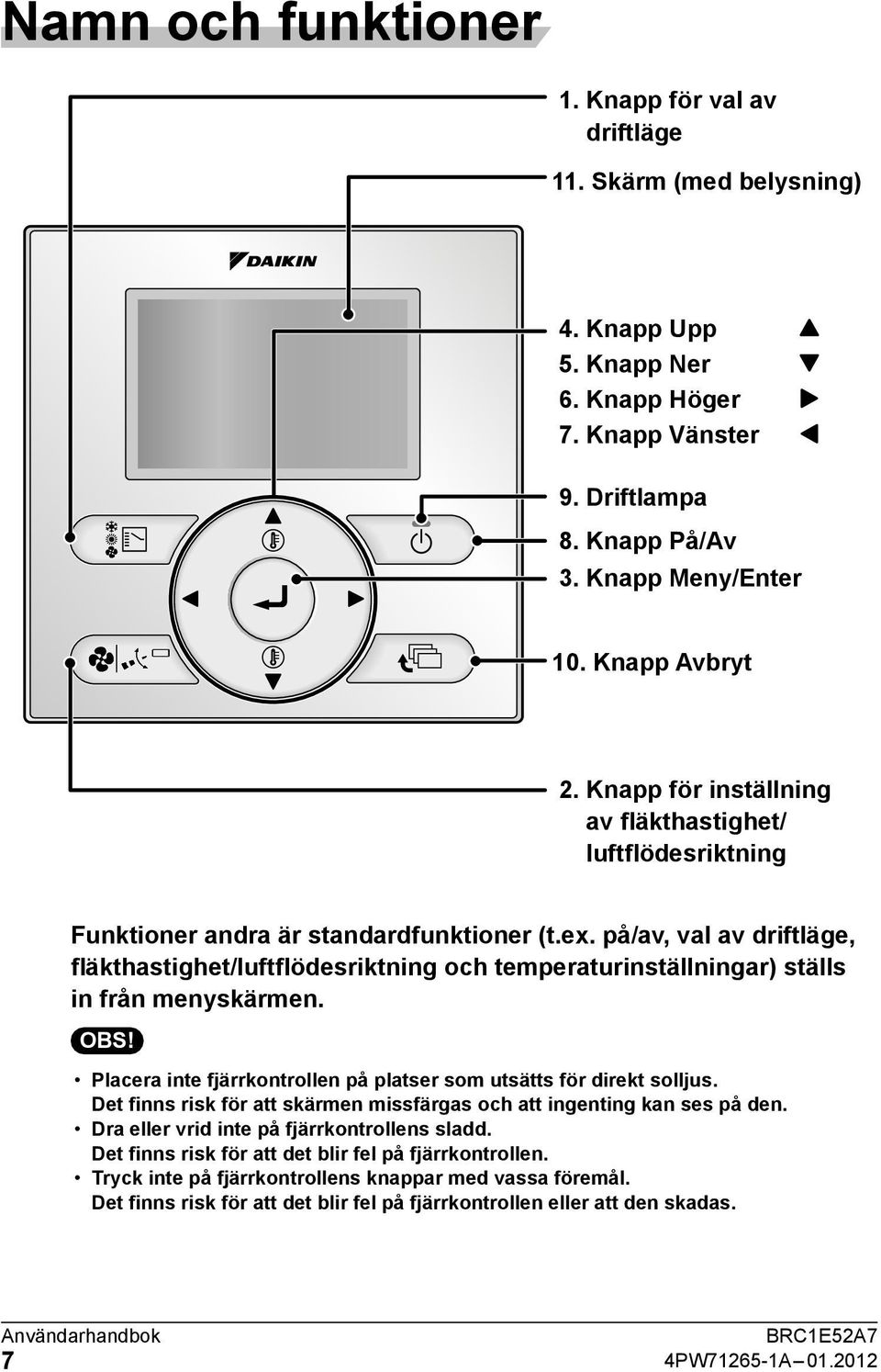 på/av, val av driftläge, fläkthastighet/luftflödesriktning och temperaturinställningar) ställs in från menyskärmen. OBS! Placera inte fjärrkontrollen på platser som utsätts för direkt solljus.