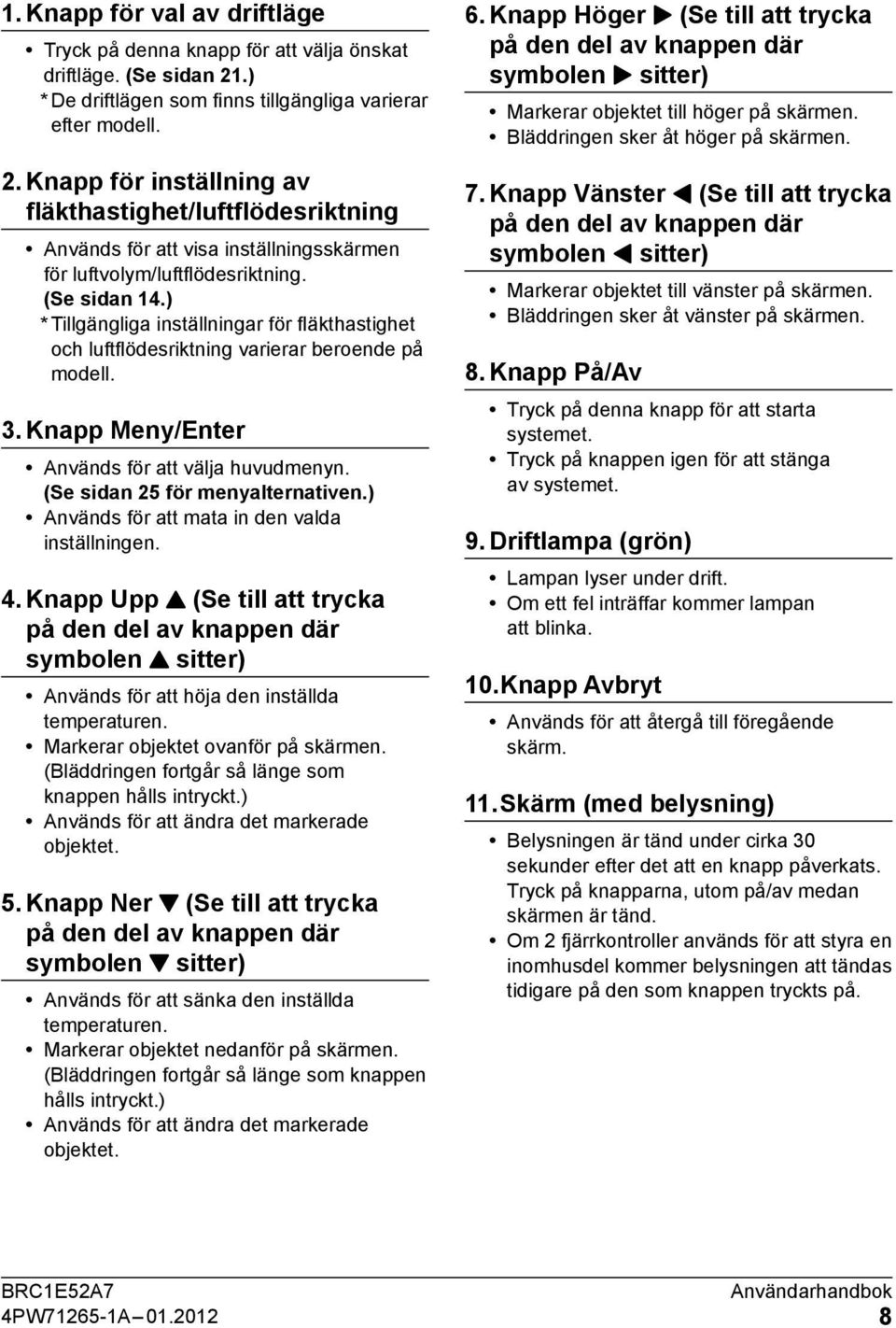 ) * Tillgängliga inställningar för fläkthastighet och luftflödesriktning varierar beroende på modell. 3. Knapp Meny/Enter Används för att välja huvudmenyn. (Se sidan 5 för menyalternativen.