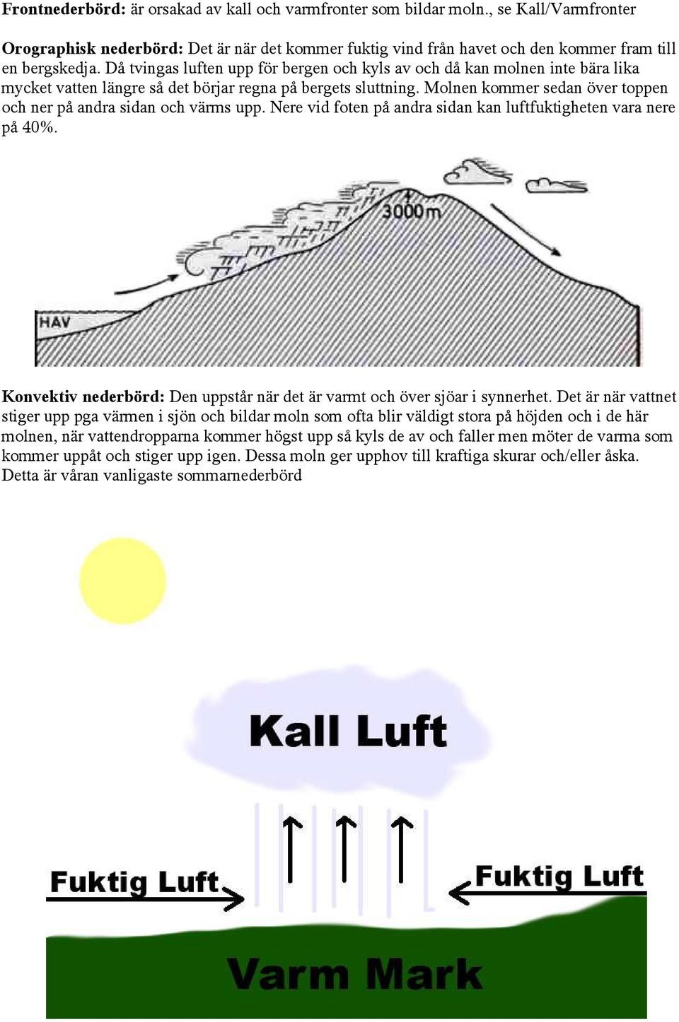 Molnen kommer sedan över toppen och ner på andra sidan och värms upp. Nere vid foten på andra sidan kan luftfuktigheten vara nere på 40%.