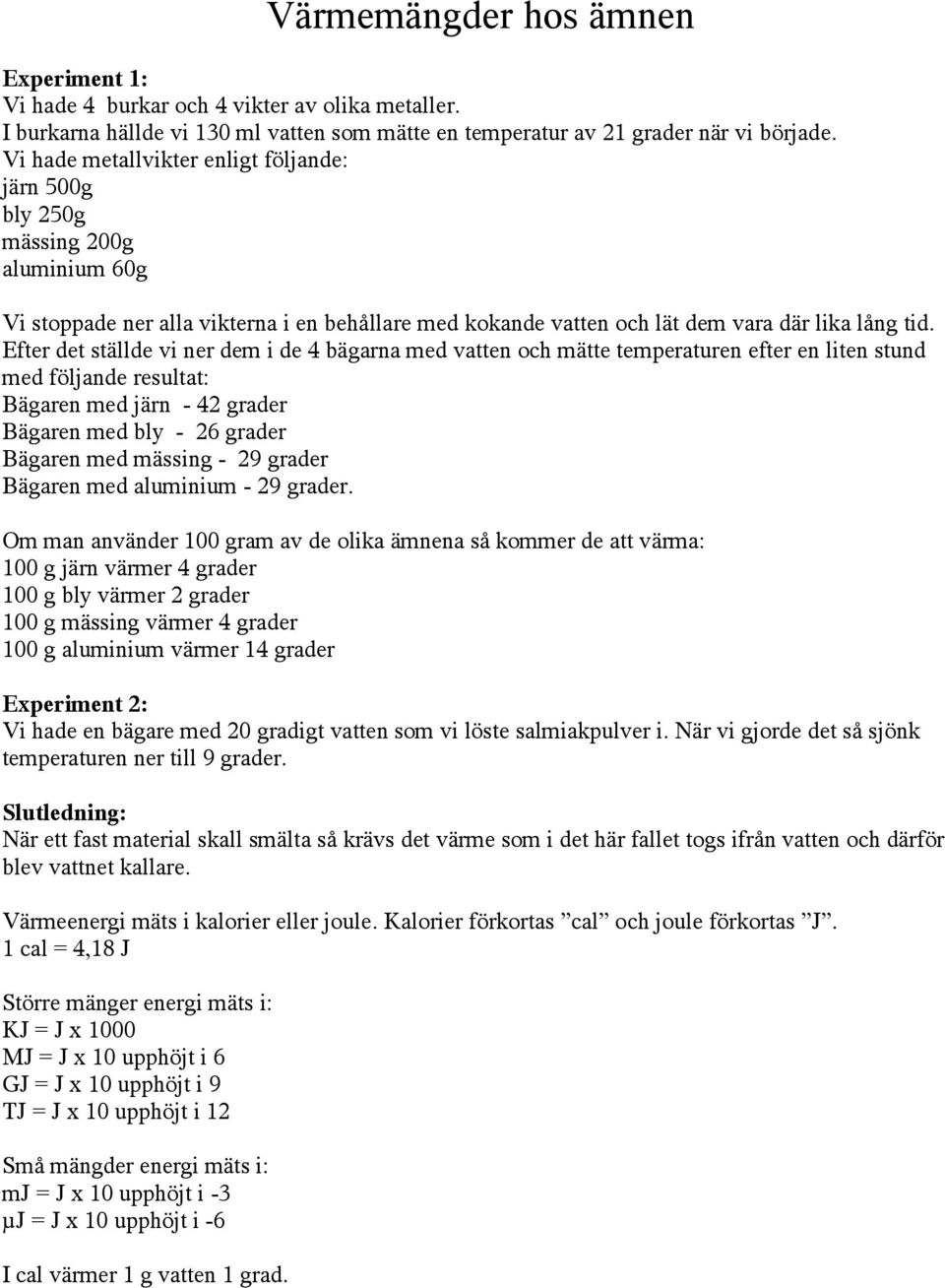 Efter det ställde vi ner dem i de 4 bägarna med vatten och mätte temperaturen efter en liten stund med följande resultat: Bägaren med järn - 42 grader Bägaren med bly - 26 grader Bägaren med mässing